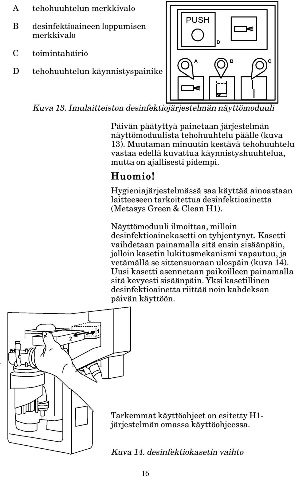 Muutaman minuutin kestävä tehohuuhtelu vastaa edellä kuvattua käynnistyshuuhtelua, mutta on ajallisesti pidempi. Huomio!