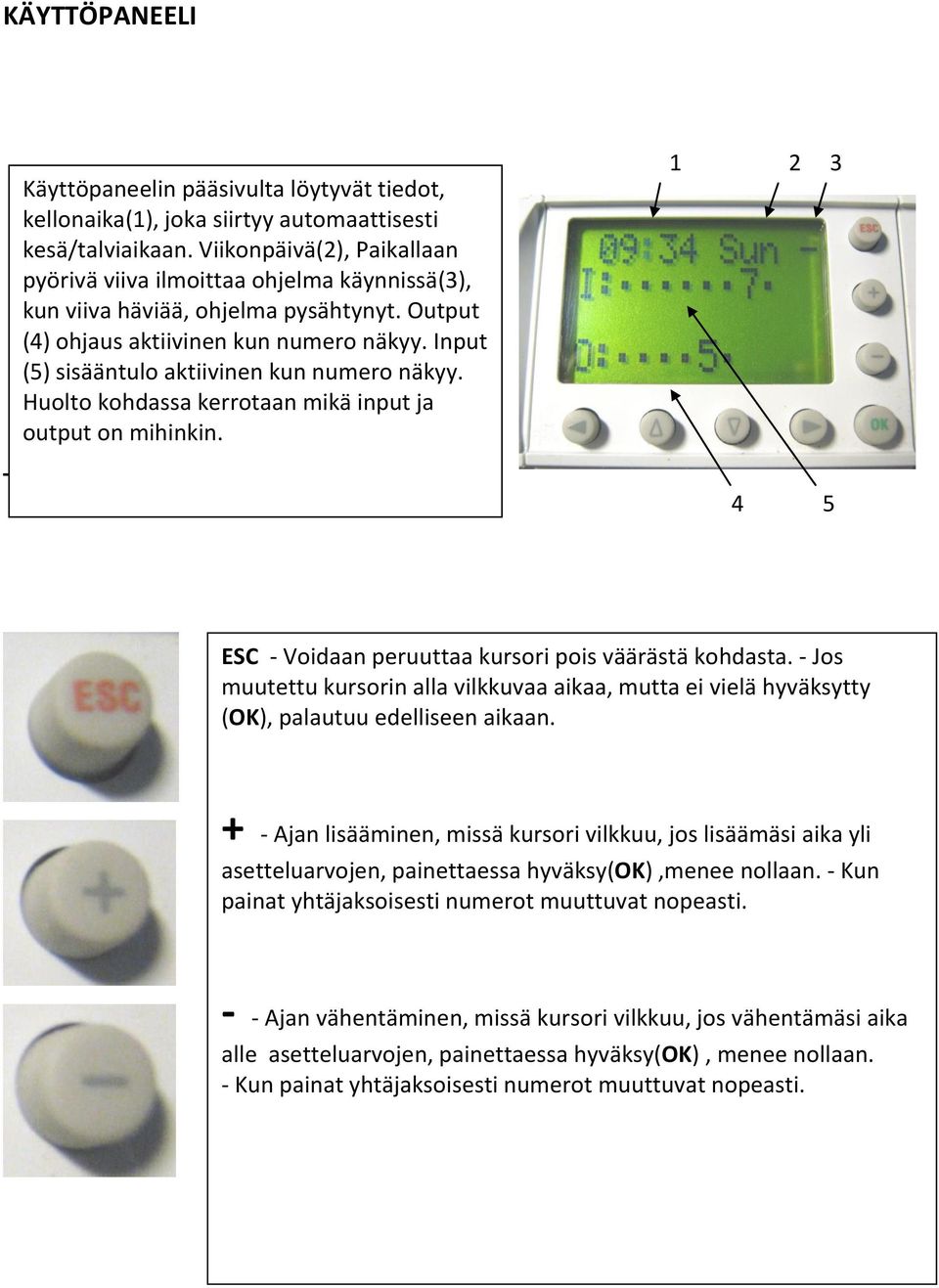 Input (5) sisääntulo aktiivinen kun numero näkyy. Huolto kohdassa kerrotaan mikä input ja output on mihinkin. 1 2 3 4 5 ESC - Voidaan peruuttaa kursori pois väärästä kohdasta.