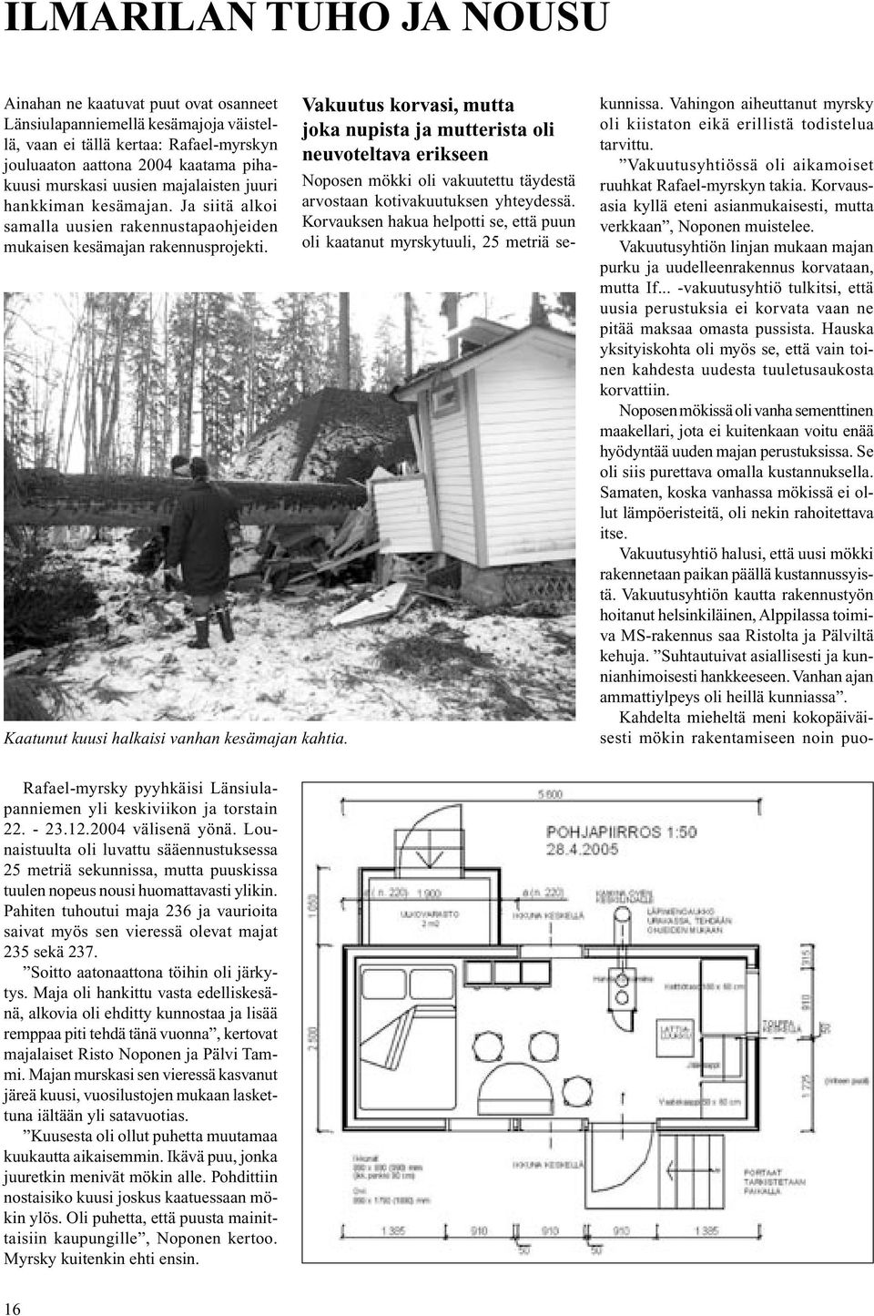 Vakuutus korvasi, mutta joka nupista ja mutterista oli neuvoteltava erikseen Noposen mökki oli vakuutettu täydestä arvostaan kotivakuutuksen yhteydessä.