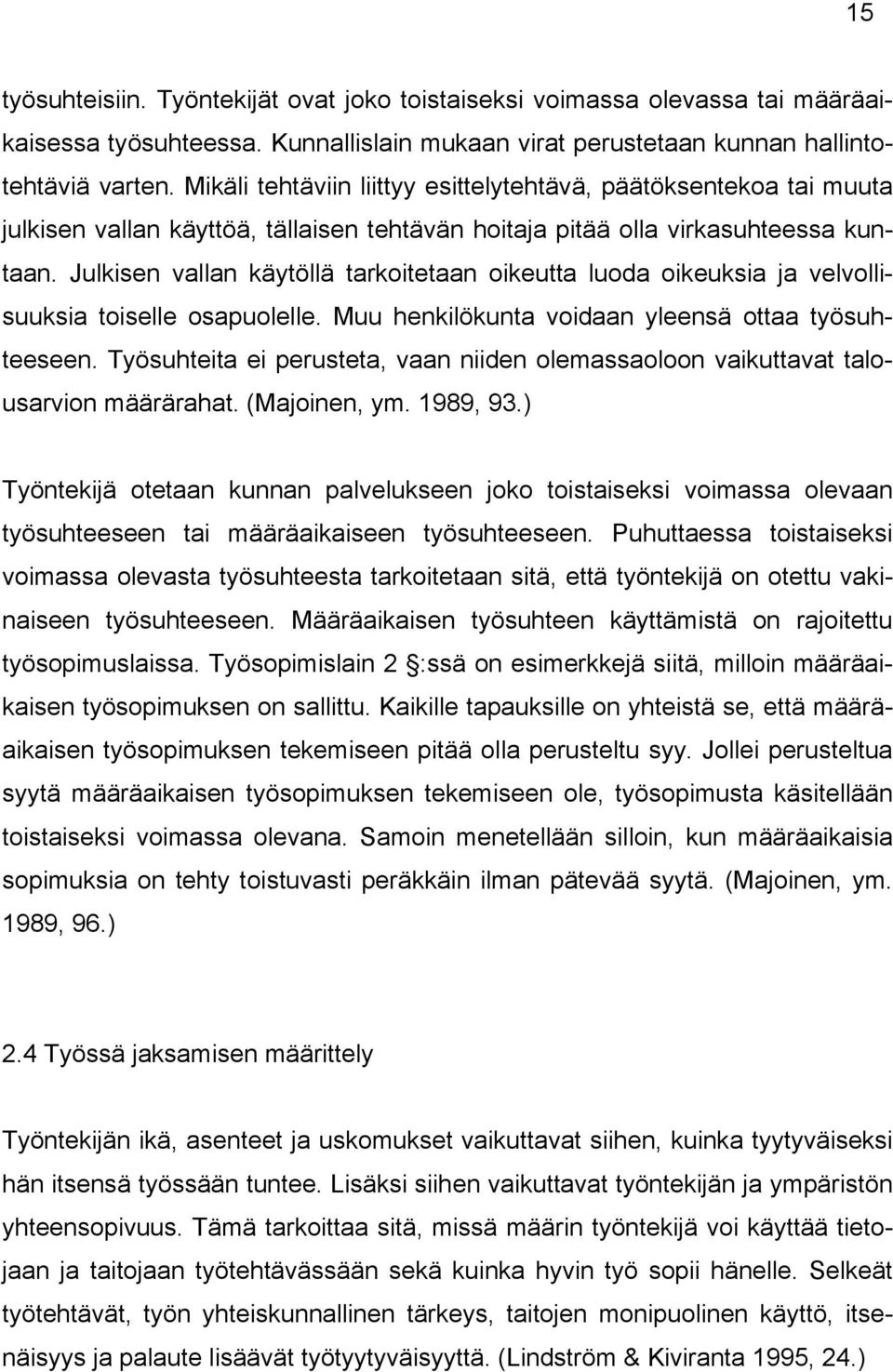 Julkisen vallan käytöllä tarkoitetaan oikeutta luoda oikeuksia ja velvollisuuksia toiselle osapuolelle. Muu henkilökunta voidaan yleensä ottaa työsuhteeseen.