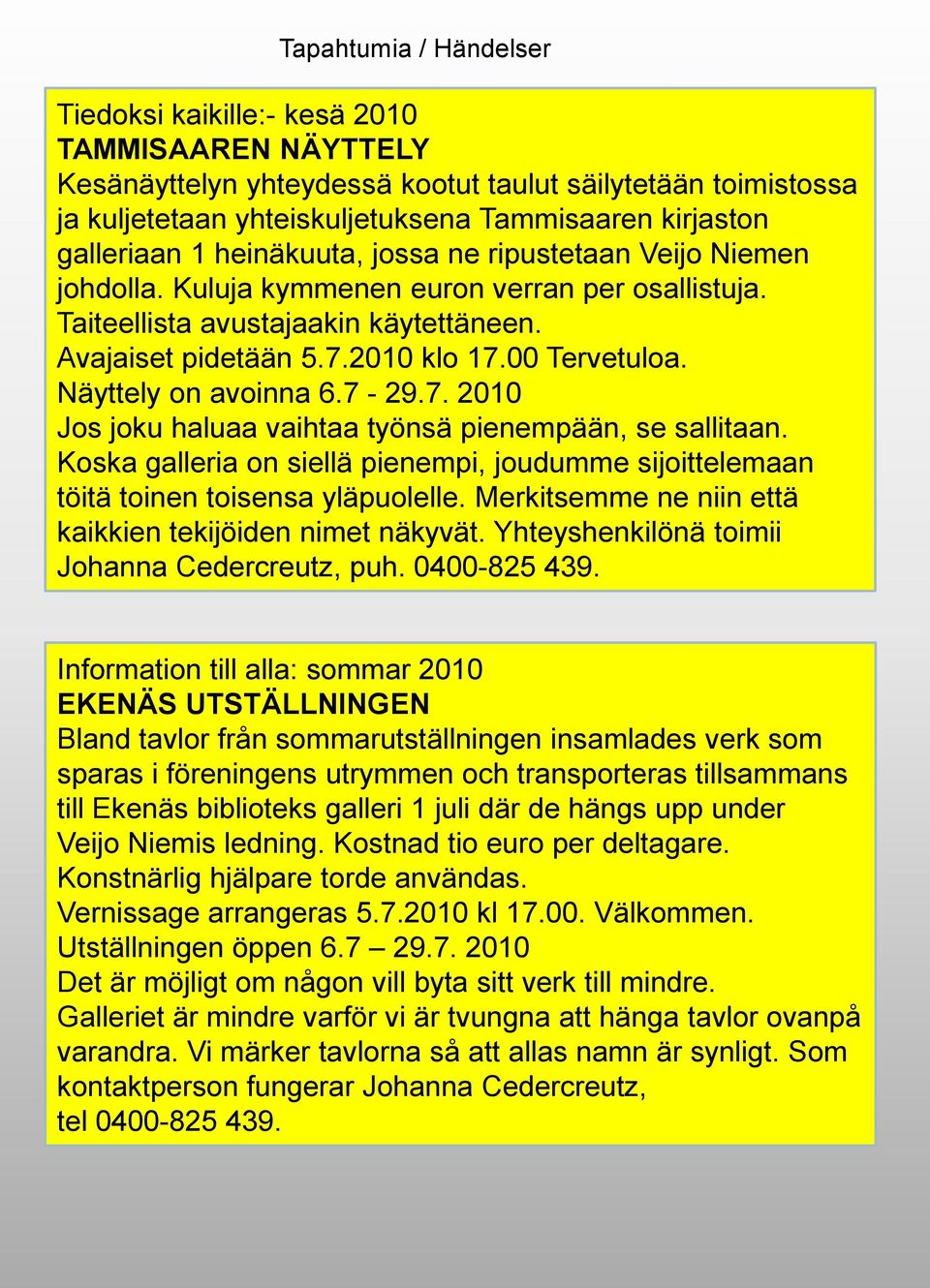 00 Tervetuloa. Näyttely on avoinna 6.7-29.7. 2010 Jos joku haluaa vaihtaa työnsä pienempään, se sallitaan. Koska galleria on siellä pienempi, joudumme sijoittelemaan töitä toinen toisensa yläpuolelle.