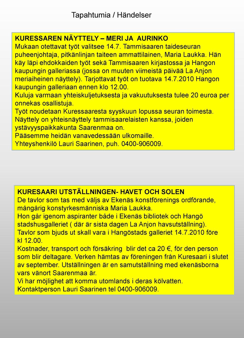 2010 Hangon kaupungin galleriaan ennen klo 12.00. Kuluja varmaan yhteiskuljetuksesta ja vakuutuksesta tulee 20 euroa per onnekas osallistuja.