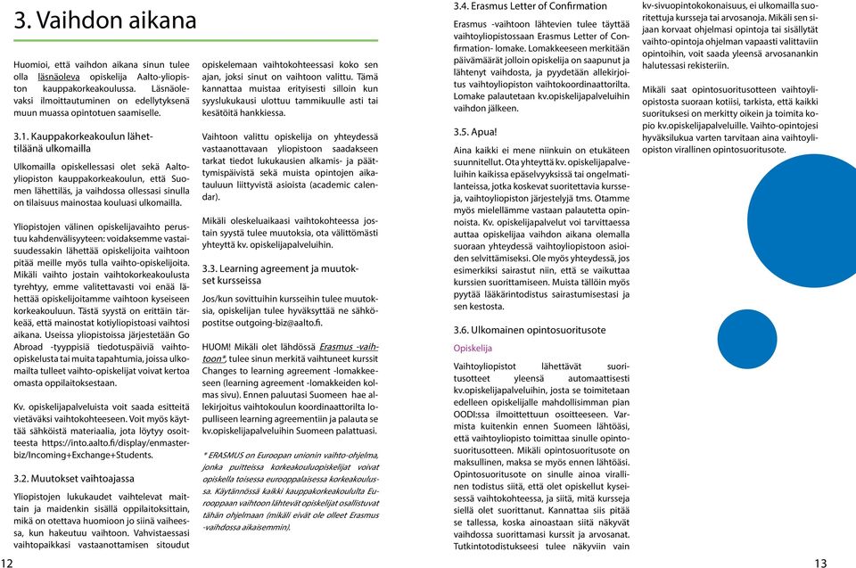 Kauppakorkeakoulun lähettiläänä ulkomailla Ulkomailla opiskellessasi olet sekä Aaltoyliopiston kauppakorkeakoulun, että Suomen lähettiläs, ja vaihdossa ollessasi sinulla on tilaisuus mainostaa