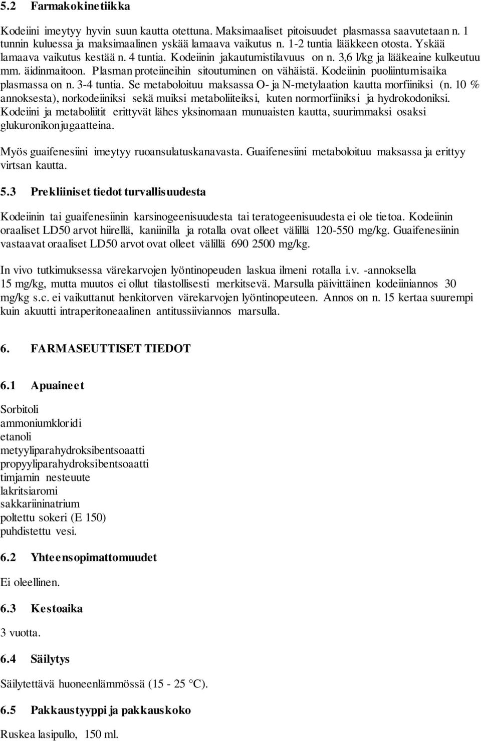 Plasman proteiineihin sitoutuminen on vähäistä. Kodeiinin puoliintumisaika plasmassa on n. 3-4 tuntia. Se metaboloituu maksassa O- ja N-metylaation kautta morfiiniksi (n.