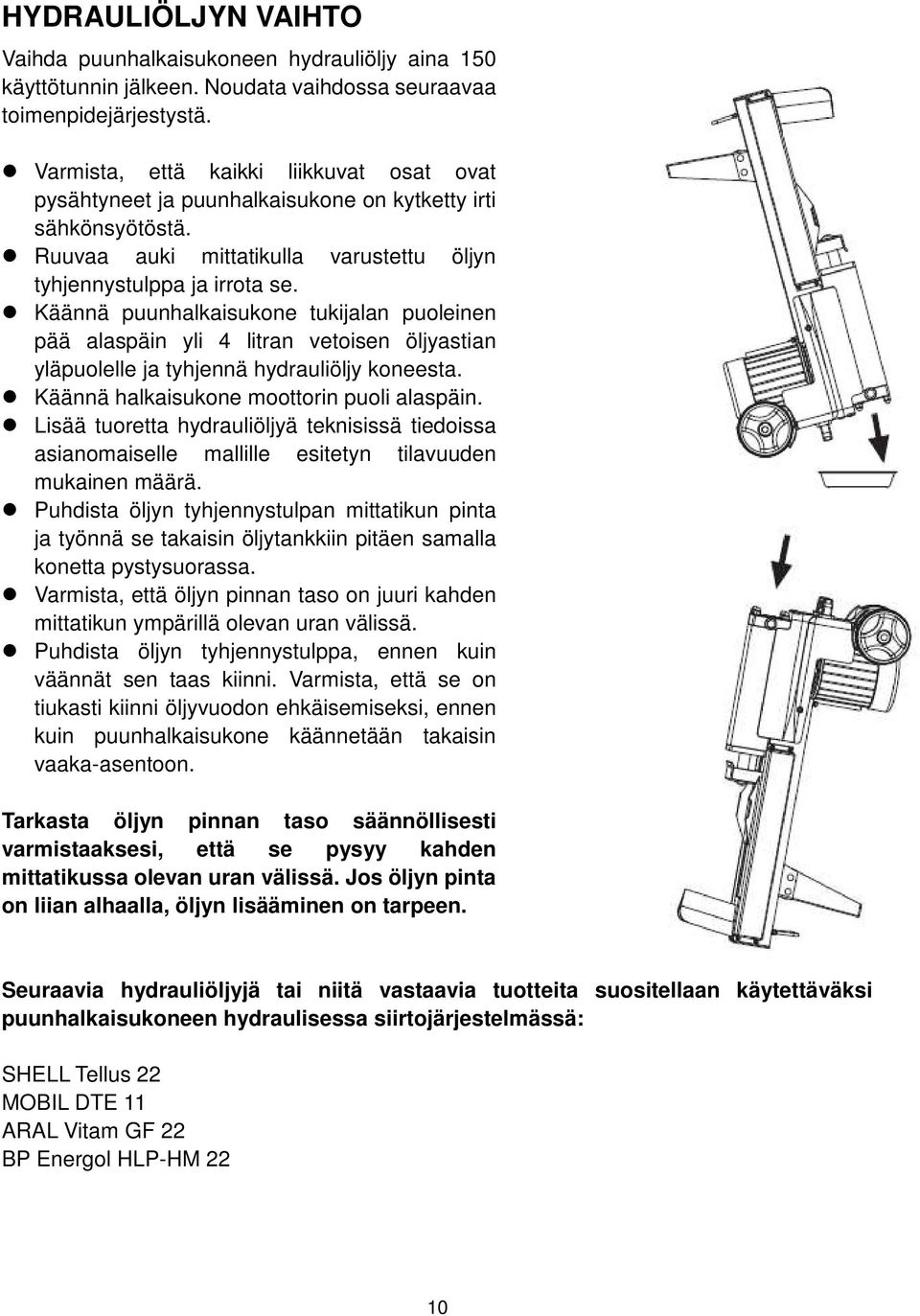 Käännä puunhalkaisukone tukijalan puoleinen pää alaspäin yli 4 litran vetoisen öljyastian yläpuolelle ja tyhjennä hydrauliöljy koneesta. Käännä halkaisukone moottorin puoli alaspäin.