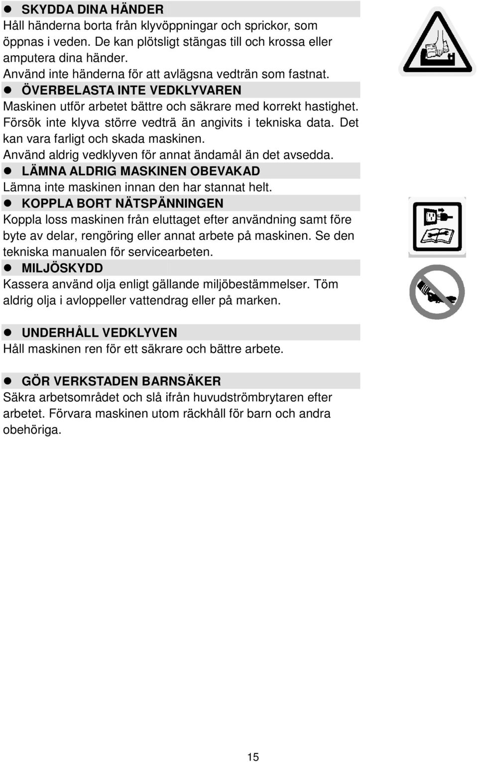 Försök inte klyva större vedträ än angivits i tekniska data. Det kan vara farligt och skada maskinen. Använd aldrig vedklyven för annat ändamål än det avsedda.