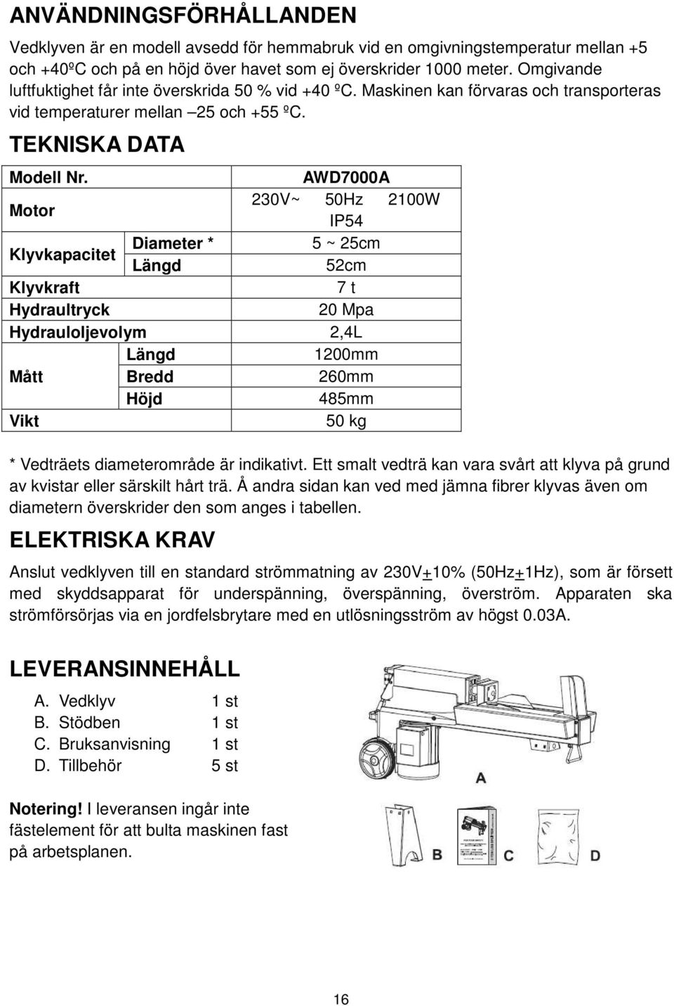 AWD7000A Motor 230V~ 50Hz 2100W IP54 Klyvkapacitet Diameter * 5 ~ 25cm Längd 52cm Klyvkraft 7 t Hydraultryck 20 Mpa Hydrauloljevolym 2,4L Längd 1200mm Mått Bredd 260mm Höjd 485mm Vikt 50 kg *