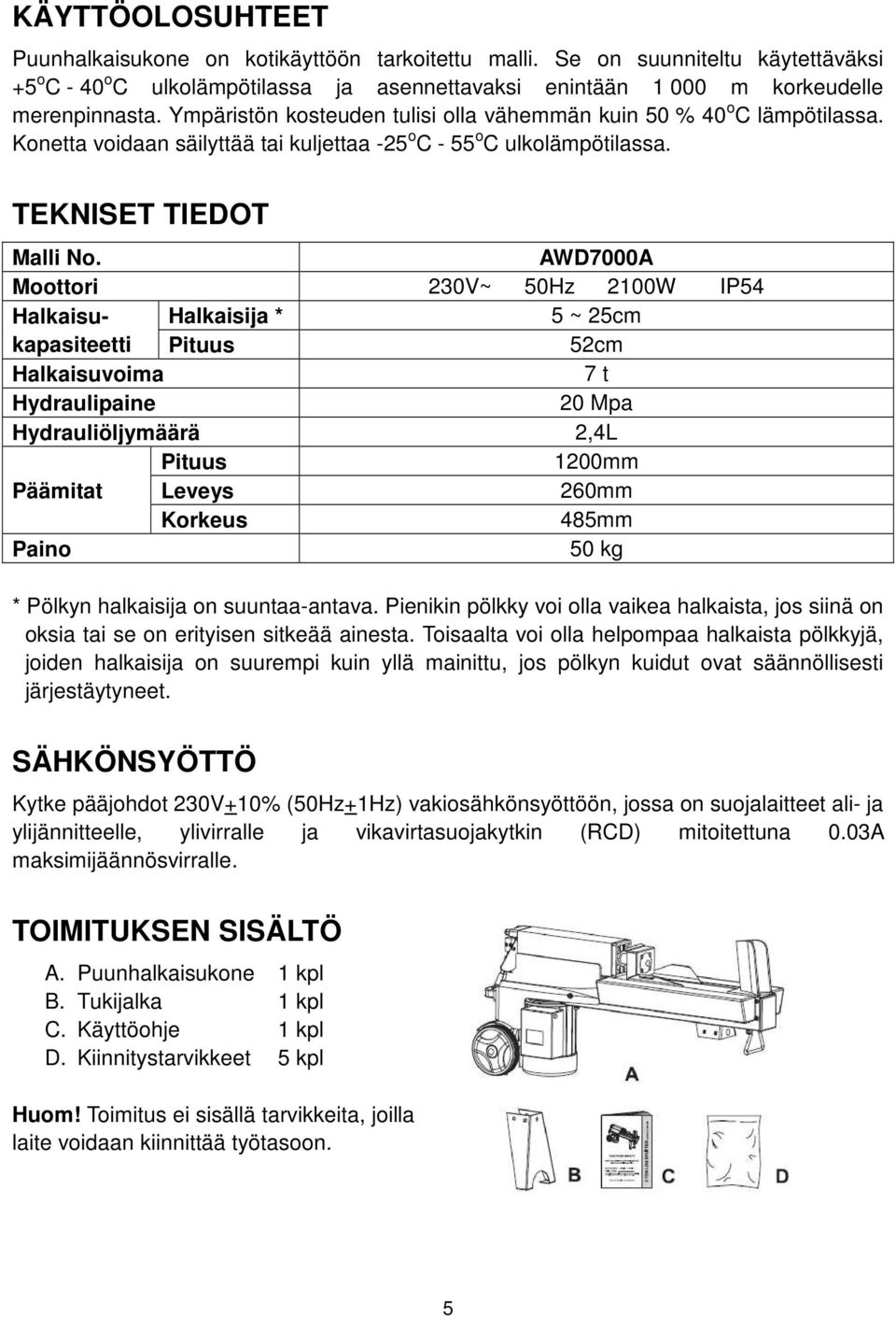 AWD7000A Moottori 230V~ 50Hz 2100W IP54 Halkaisu- Halkaisija * 5 ~ 25cm kapasiteetti Pituus 52cm Halkaisuvoima 7 t Hydraulipaine 20 Mpa Hydrauliöljymäärä 2,4L Pituus 1200mm Päämitat Leveys 260mm