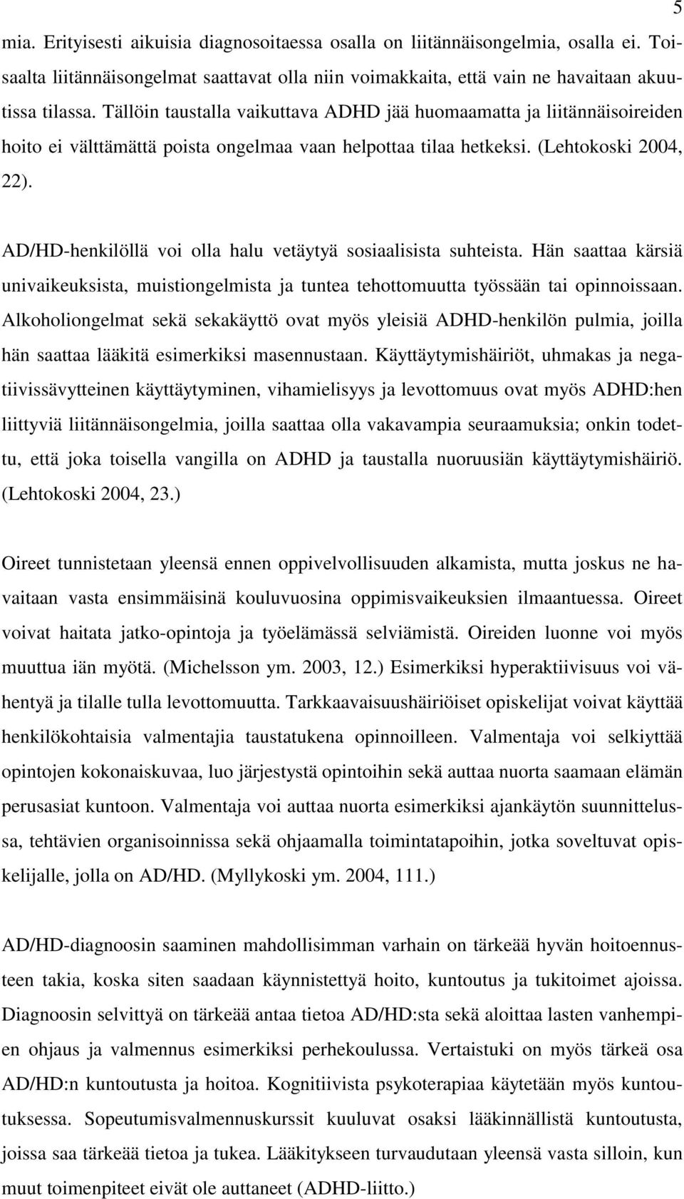 AD/HD-henkilöllä voi olla halu vetäytyä sosiaalisista suhteista. Hän saattaa kärsiä univaikeuksista, muistiongelmista ja tuntea tehottomuutta työssään tai opinnoissaan.