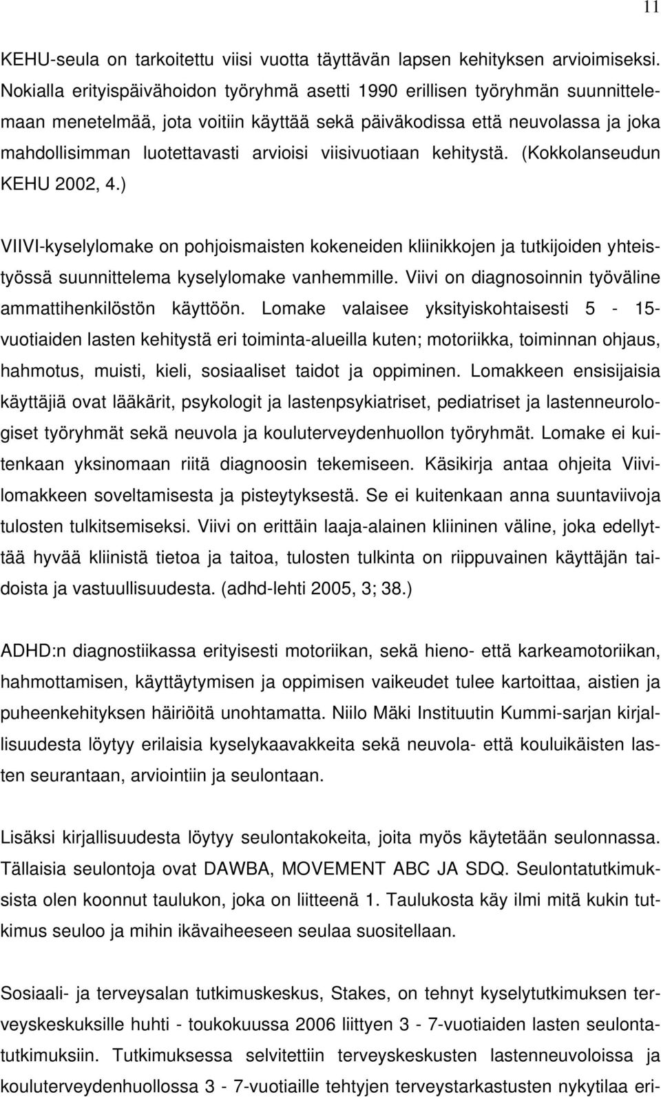 viisivuotiaan kehitystä. (Kokkolanseudun KEHU 2002, 4.) VIIVI-kyselylomake on pohjoismaisten kokeneiden kliinikkojen ja tutkijoiden yhteistyössä suunnittelema kyselylomake vanhemmille.