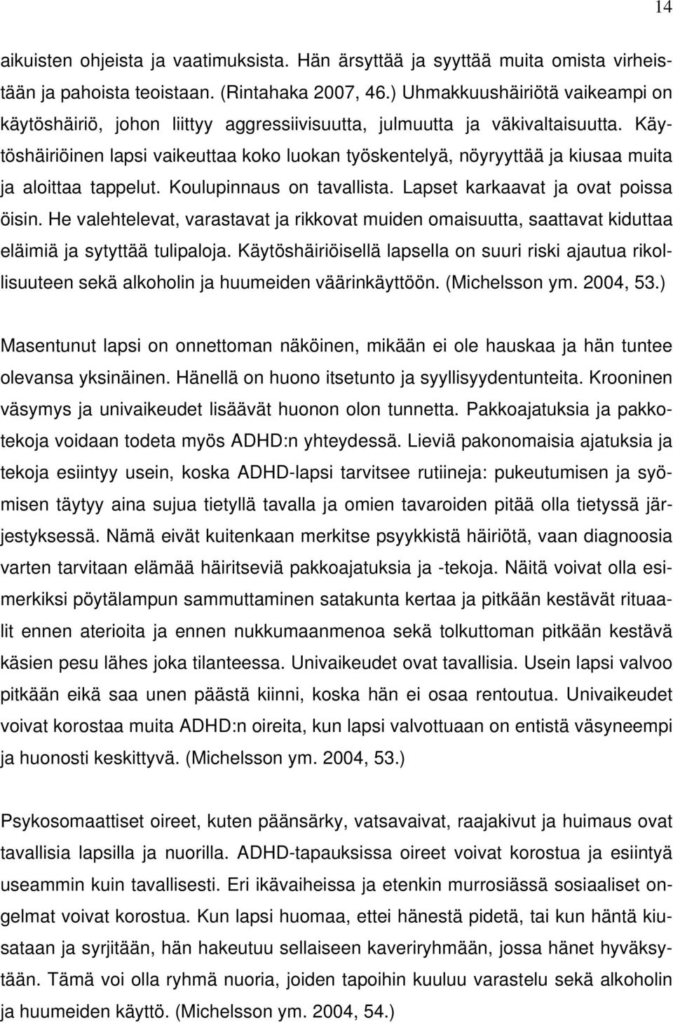 Käytöshäiriöinen lapsi vaikeuttaa koko luokan työskentelyä, nöyryyttää ja kiusaa muita ja aloittaa tappelut. Koulupinnaus on tavallista. Lapset karkaavat ja ovat poissa öisin.