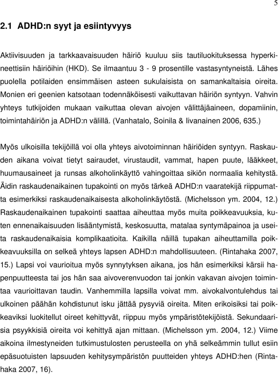 Vahvin yhteys tutkijoiden mukaan vaikuttaa olevan aivojen välittäjäaineen, dopamiinin, toimintahäiriön ja ADHD:n välillä. (Vanhatalo, Soinila & Iivanainen 2006, 635.