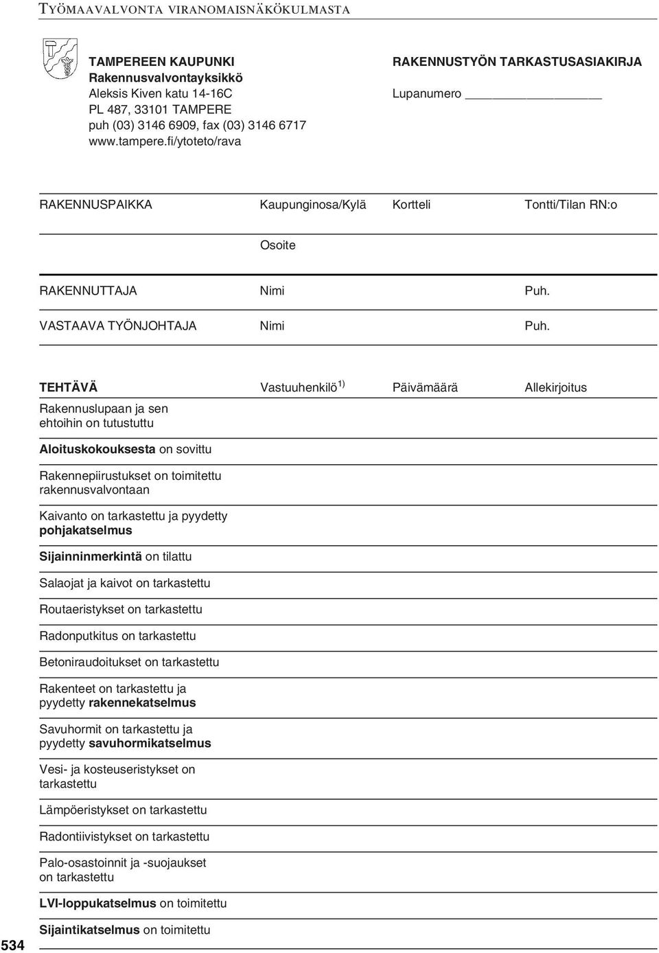 TEHTÄVÄ Vastuuhenkilö 1) Päivämäärä Allekirjoitus Rakennuslupaan ja sen ehtoihin on tutustuttu Aloituskokouksesta on sovittu Rakennepiirustukset on toimitettu rakennusvalvontaan Kaivanto on ja