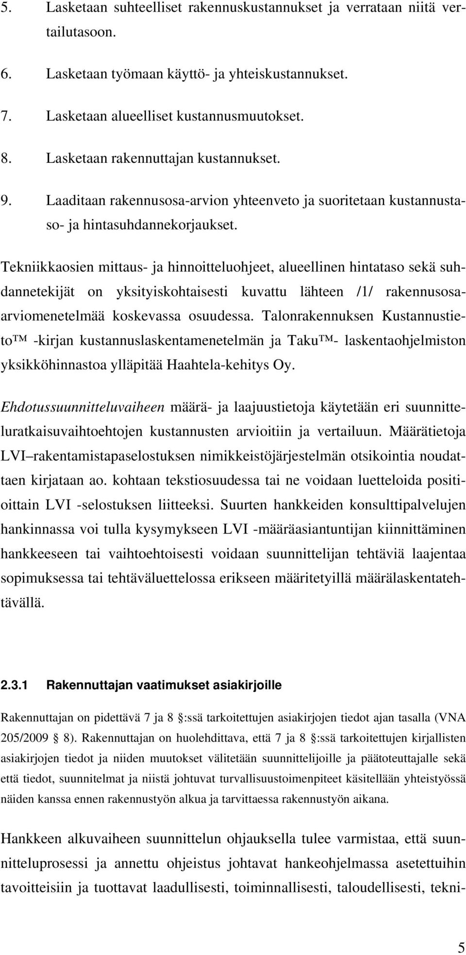 Tekniikkaosien mittaus- ja hinnoitteluohjeet, alueellinen hintataso sekä suhdannetekijät on yksityiskohtaisesti kuvattu lähteen /1/ rakennusosaarviomenetelmää koskevassa osuudessa.