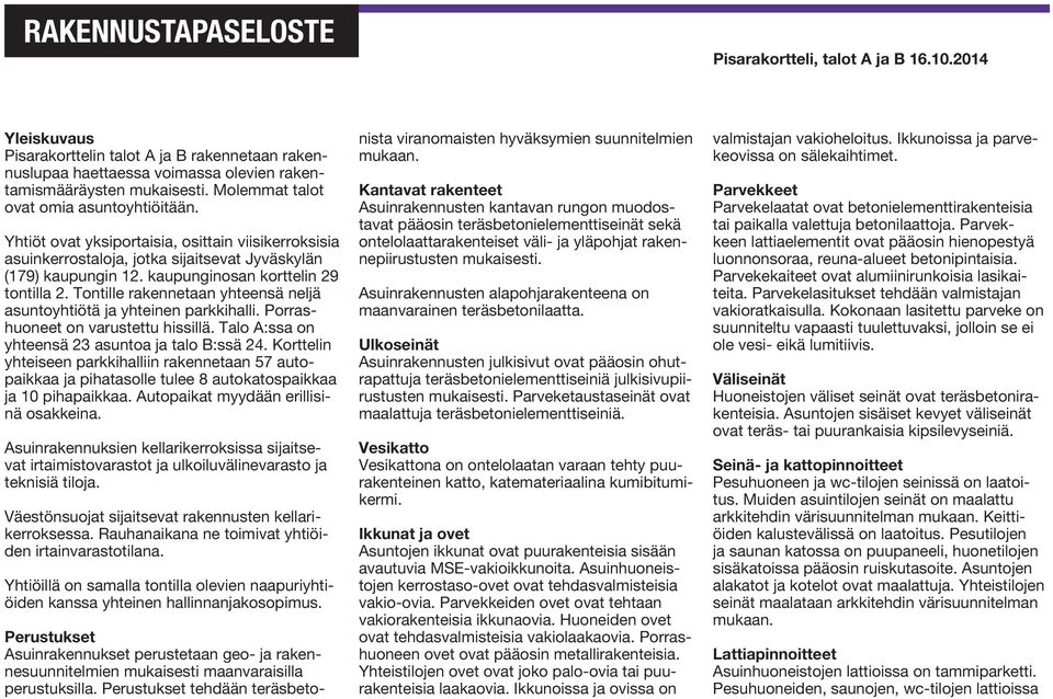 kaupunginosan korttelin 29 tontilla 2. Tontille rakennetaan yhteensä neljä asuntoyhtiötä ja yhteinen parkkihalli. Porrashuoneet on varustettu hissillä.