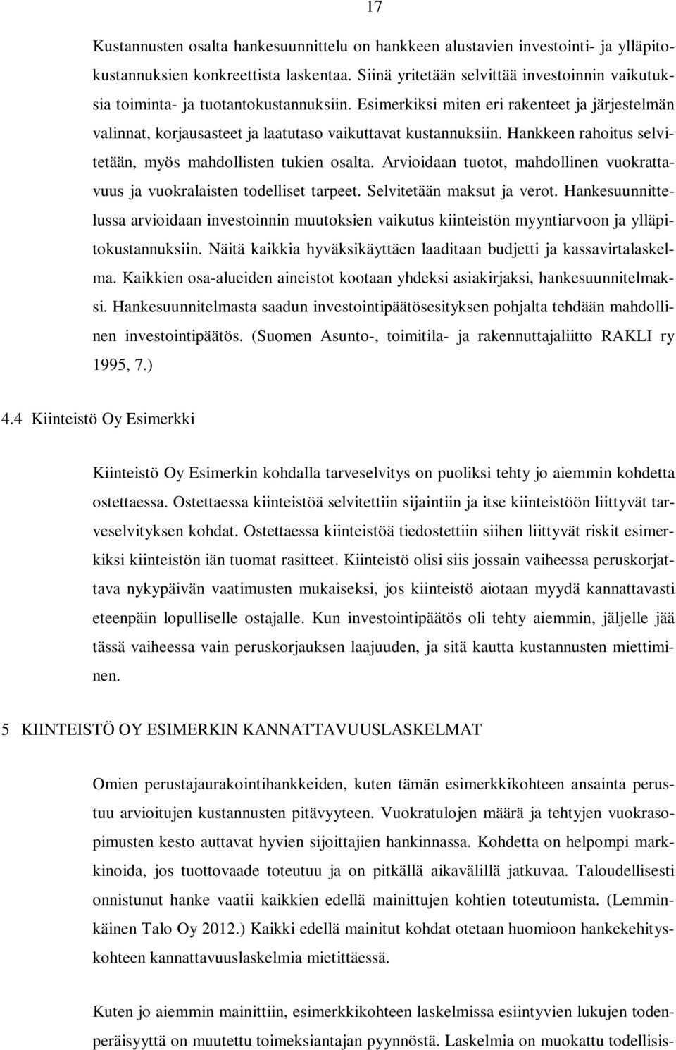 Hankkeen rahoitus selvitetään, myös mahdollisten tukien osalta. Arvioidaan tuotot, mahdollinen vuokrattavuus ja vuokralaisten todelliset tarpeet. Selvitetään maksut ja verot.