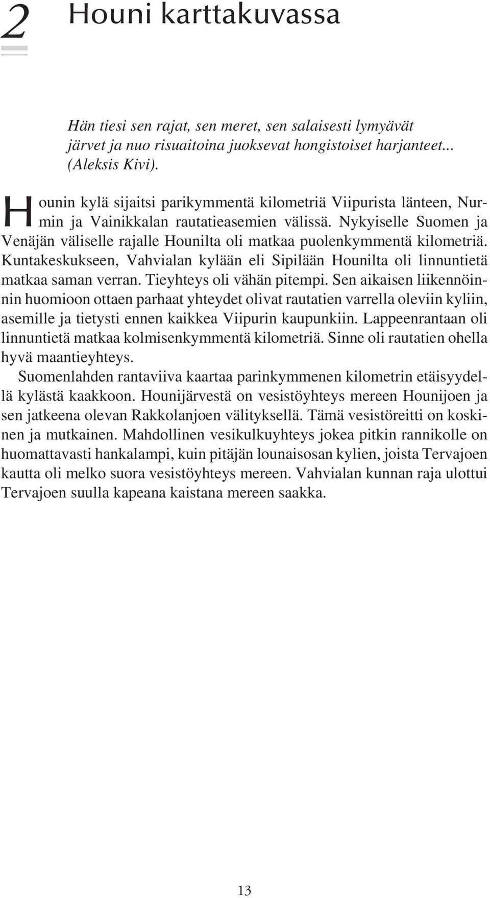 Nykyiselle Suomen ja Venäjän väliselle rajalle Hounilta oli matkaa puolenkymmentä kilometriä. Kuntakeskukseen, Vahvialan kylään eli Sipilään Hounilta oli linnuntietä matkaa saman verran.