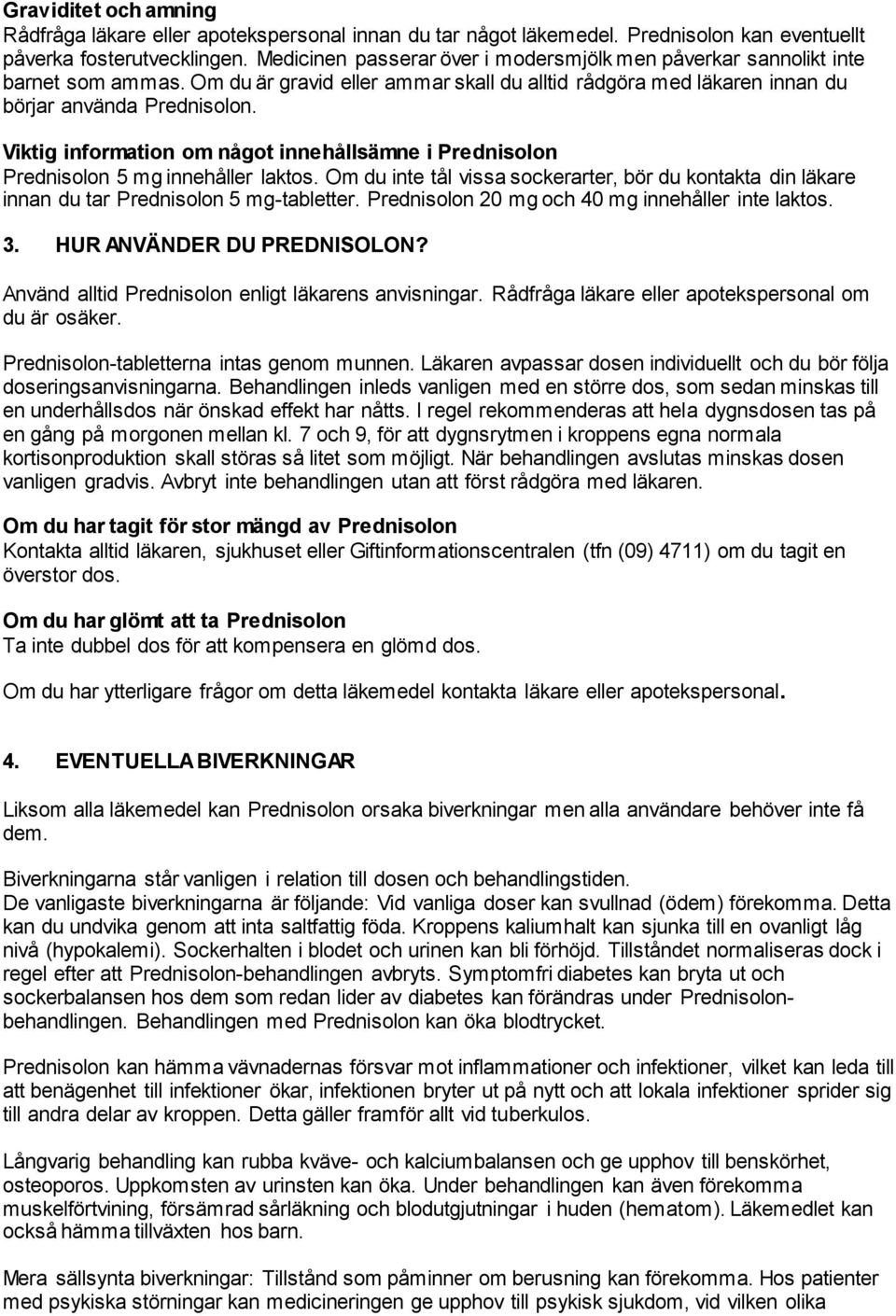 Viktig information om något innehållsämne i Prednisolon Prednisolon 5 mg innehåller laktos. Om du inte tål vissa sockerarter, bör du kontakta din läkare innan du tar Prednisolon 5 mg-tabletter.