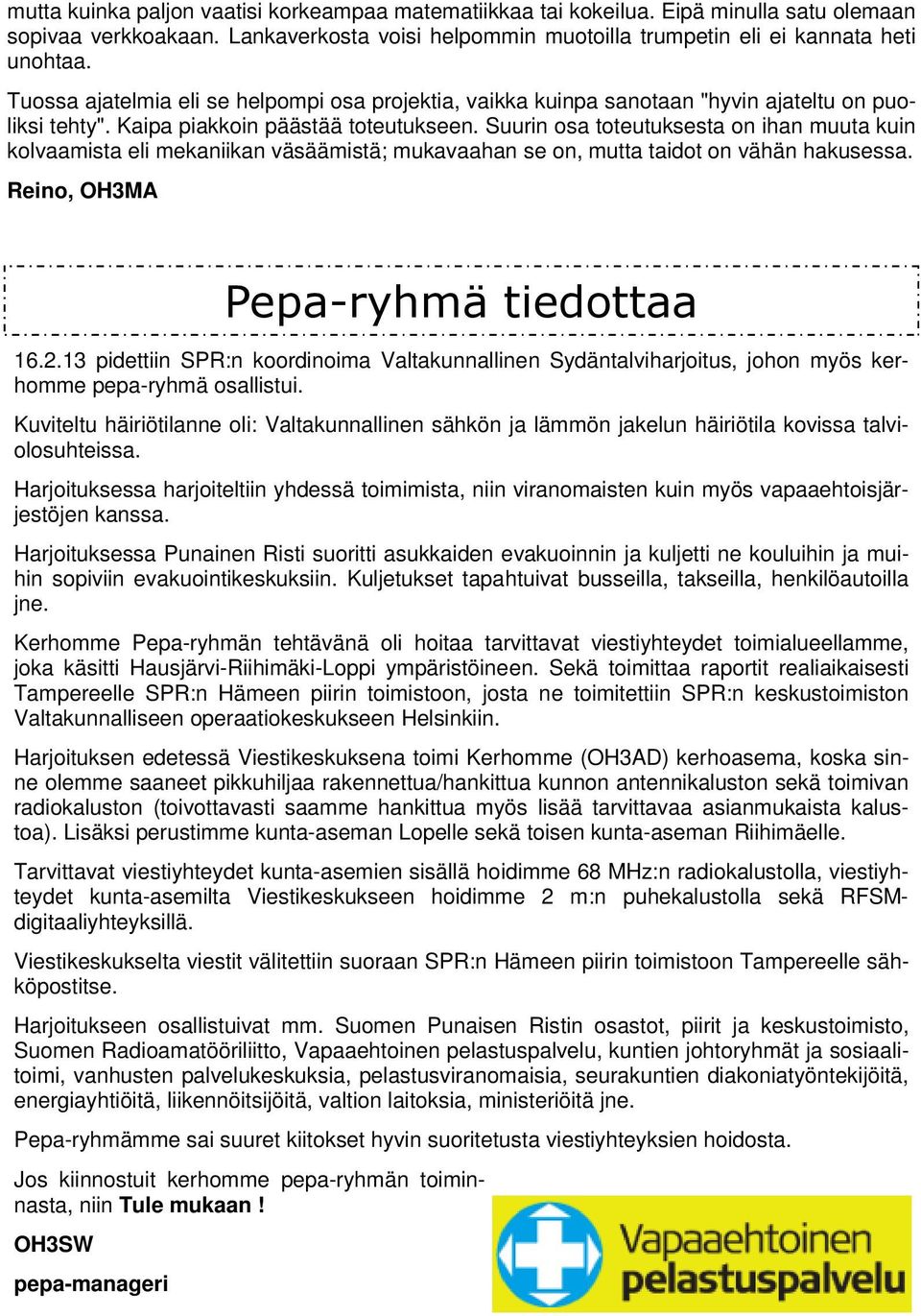 Suurin osa toteutuksesta on ihan muuta kuin kolvaamista eli mekaniikan väsäämistä; mukavaahan se on, mutta taidot on vähän hakusessa. Reino, OH3MA Pepa-ryhmä tiedottaa 16.2.