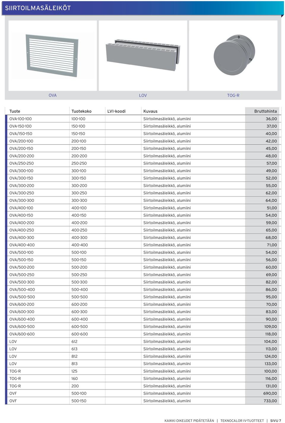 48,00 OVA/250-250 250-250 Siirtoilmasäleikkö, alumiini 57,00 OVA/300-100 300-100 Siirtoilmasäleikkö, alumiini 49,00 OVA/300-150 300-150 Siirtoilmasäleikkö, alumiini 50 OVA/300-200 300-200