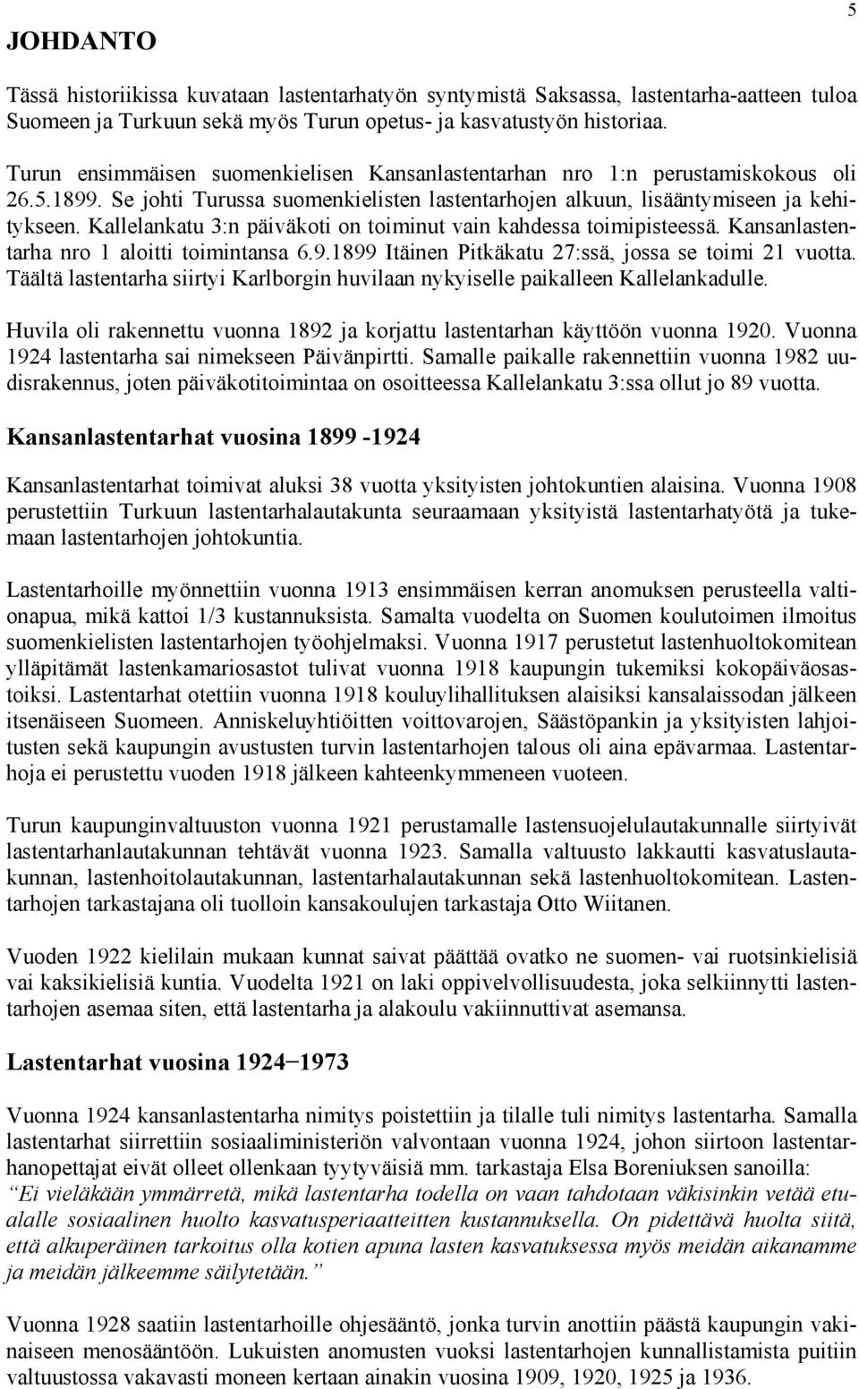 Kallelankatu 3:n päiväkoti on toiminut vain kahdessa toimipisteessä. Kansanlastentarha nro 1 aloitti toimintansa 6.9.1899 Itäinen Pitkäkatu 27:ssä, jossa se toimi 21 vuotta.