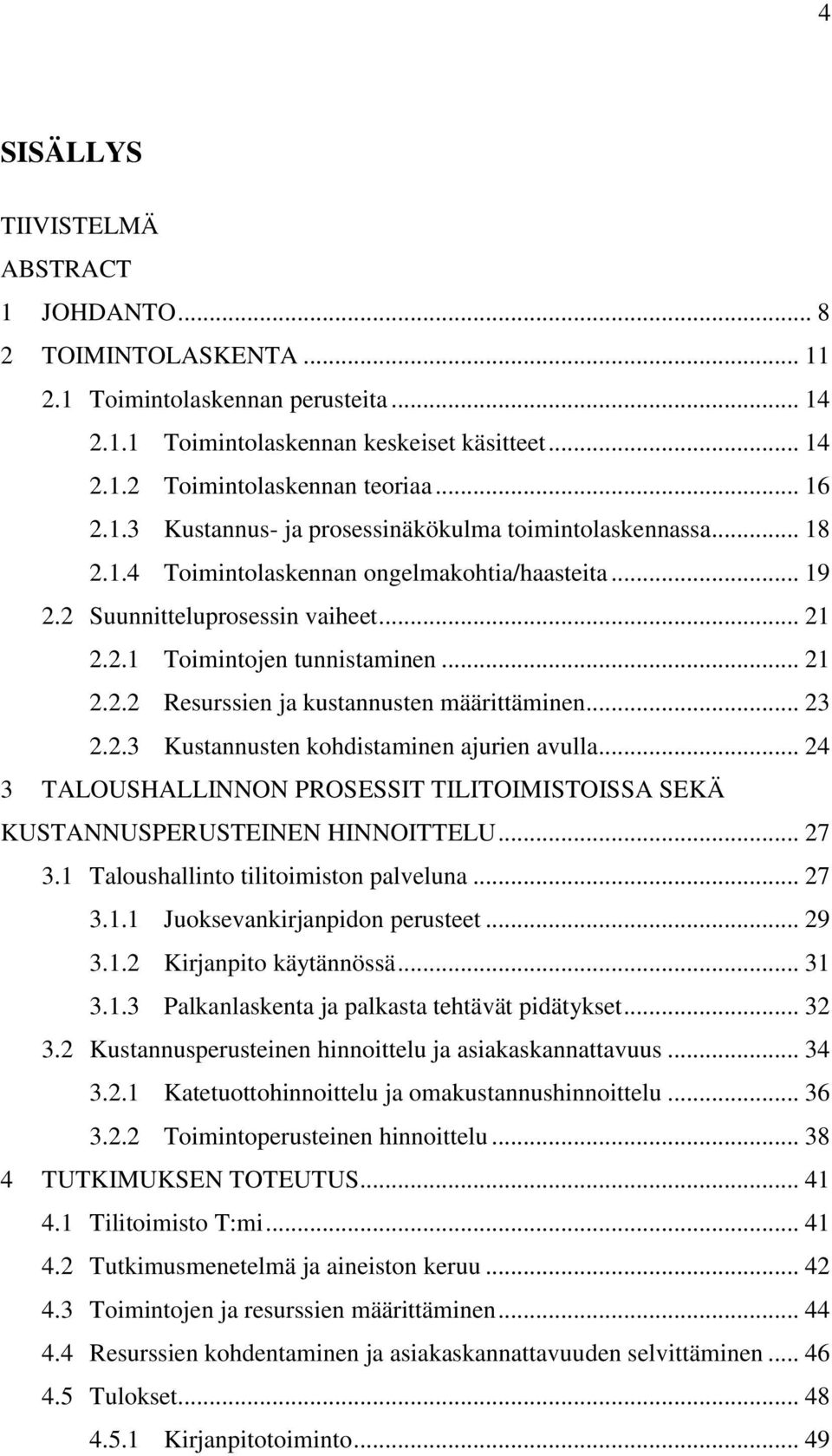 .. 23 2.2.3 Kustannusten kohdistaminen ajurien avulla... 24 3 TALOUSHALLINNON PROSESSIT TILITOIMISTOISSA SEKÄ KUSTANNUSPERUSTEINEN HINNOITTELU... 27 3.1 Taloushallinto tilitoimiston palveluna... 27 3.1.1 Juoksevankirjanpidon perusteet.