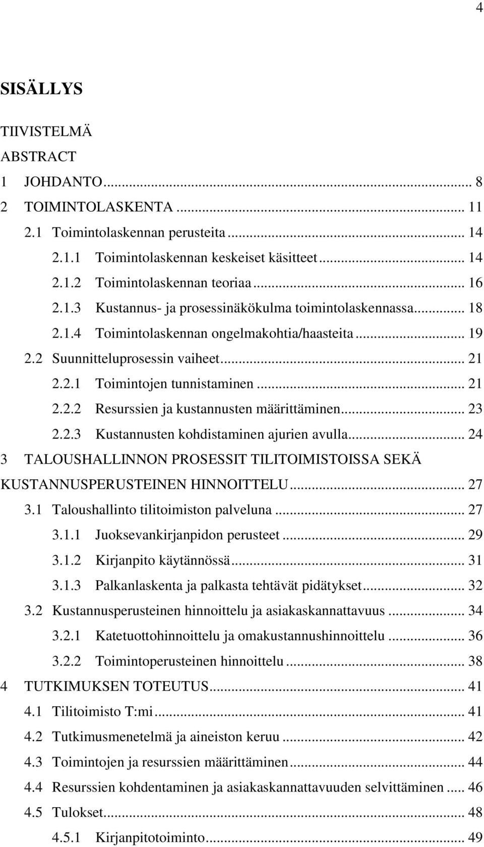 .. 23 2.2.3 Kustannusten kohdistaminen ajurien avulla... 24 3 TALOUSHALLINNON PROSESSIT TILITOIMISTOISSA SEKÄ KUSTANNUSPERUSTEINEN HINNOITTELU... 27 3.1 Taloushallinto tilitoimiston palveluna... 27 3.1.1 Juoksevankirjanpidon perusteet.