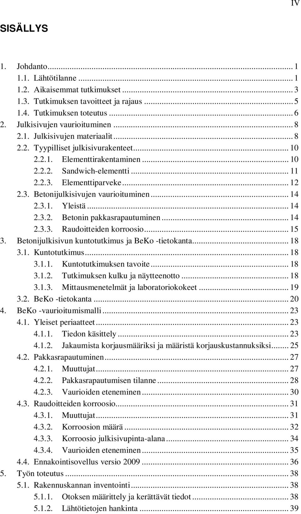 .. 14 2.3.2. Betonin pakkasrapautuminen... 14 2.3.3. Raudoitteiden korroosio... 15 3. Betonijulkisivun kuntotutkimus ja BeKo -tietokanta... 18 3.1. Kuntotutkimus... 18 3.1.1. Kuntotutkimuksen tavoite.