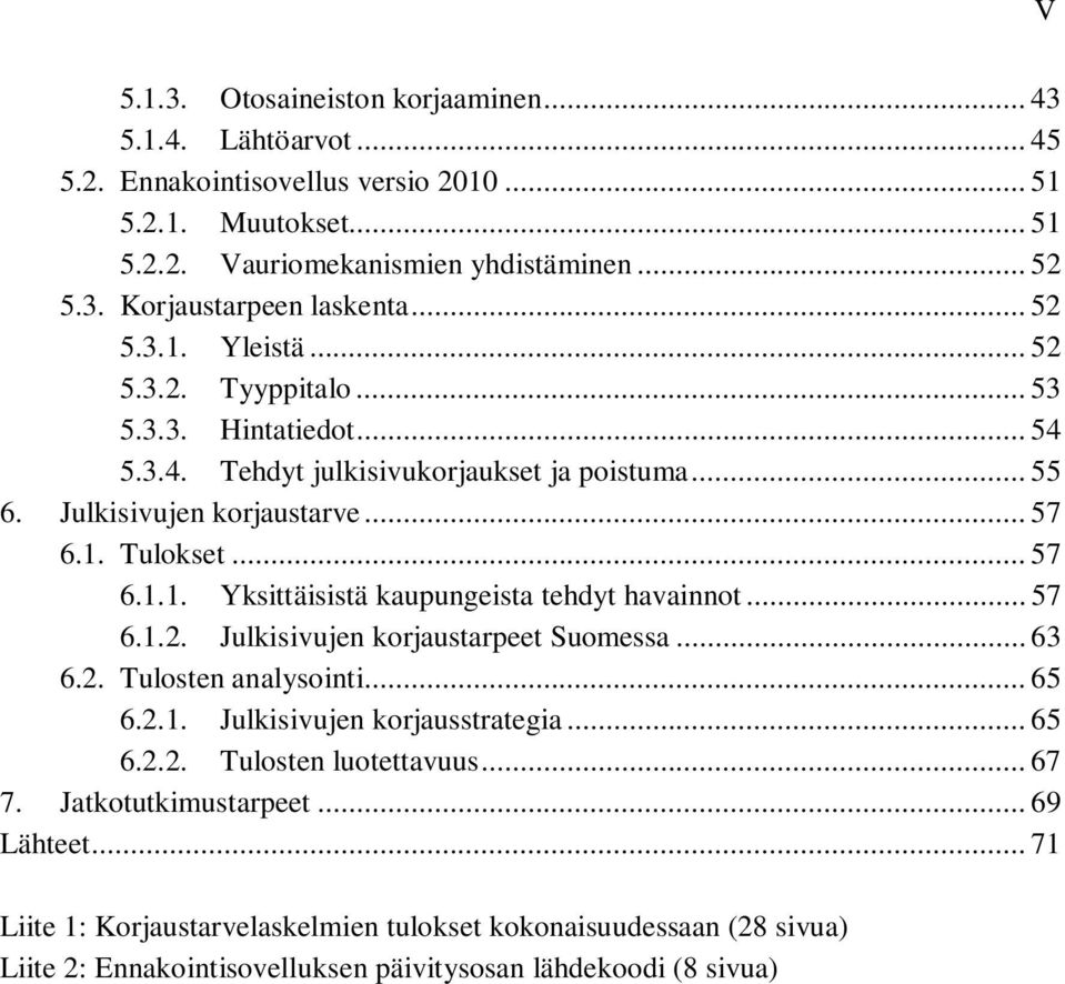 .. 57 6.1.2. Julkisivujen korjaustarpeet Suomessa... 63 6.2. Tulosten analysointi... 65 6.2.1. Julkisivujen korjausstrategia... 65 6.2.2. Tulosten luotettavuus... 67 7. Jatkotutkimustarpeet.