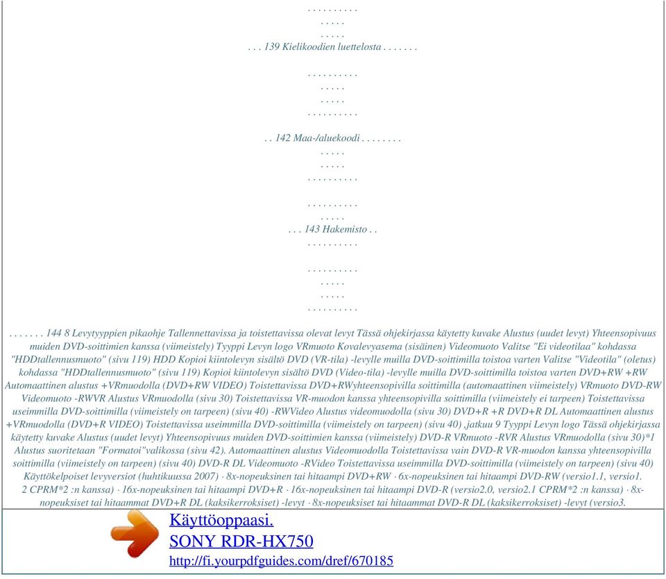 Tyyppi Levyn logo VRmuoto Kovalevyasema (sisäinen) Videomuoto Valitse "Ei videotilaa" kohdassa "HDDtallennusmuoto" (sivu 119) HDD Kopioi kiintolevyn sisältö DVD (VR-tila) -levylle muilla