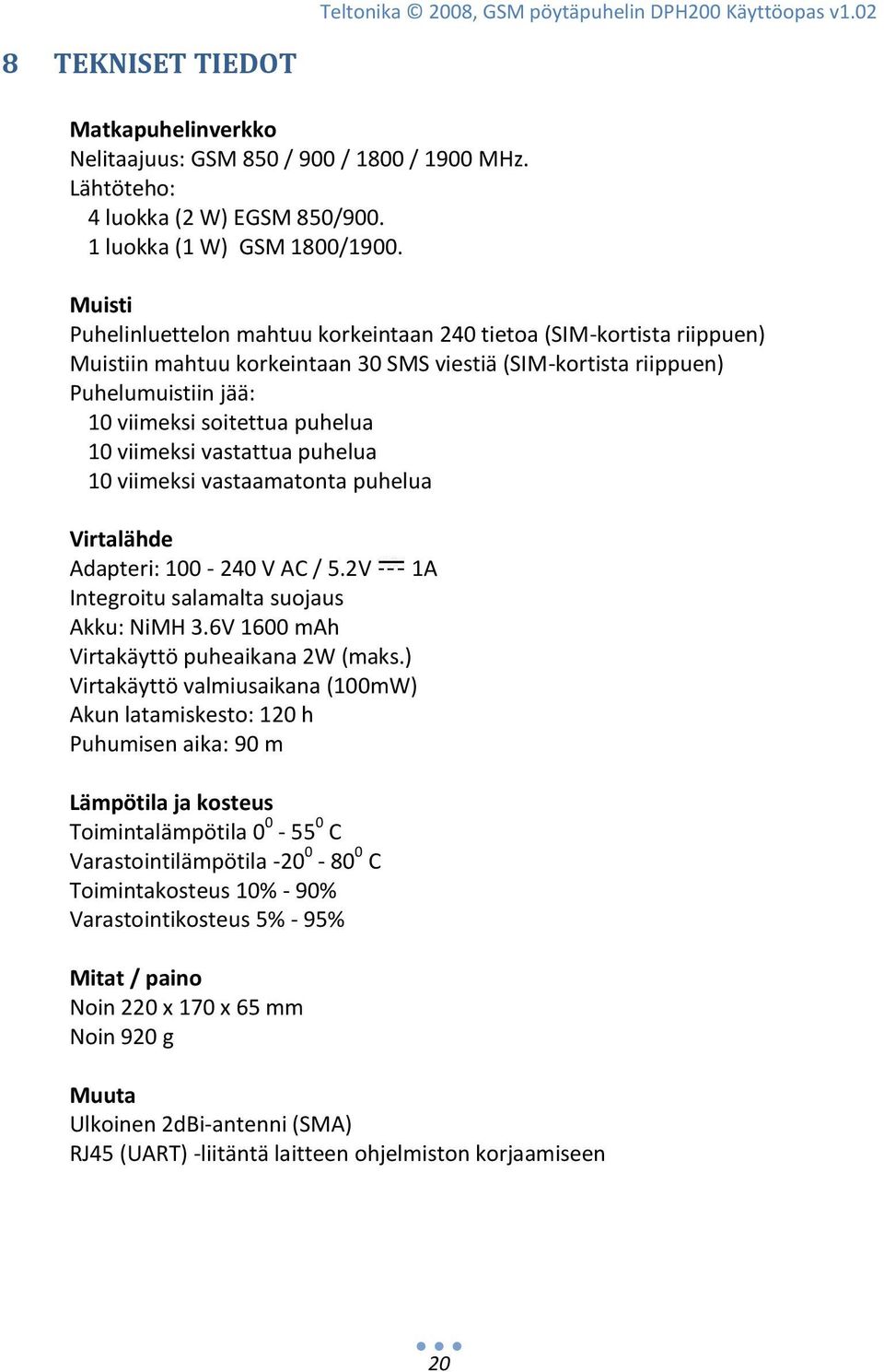 Muisti Puhelinluettelon mahtuu korkeintaan 240 tietoa (SIM-kortista riippuen) Muistiin mahtuu korkeintaan 30 SMS viestiä (SIM-kortista riippuen) Puhelumuistiin jää: 10 viimeksi soitettua puhelua 10