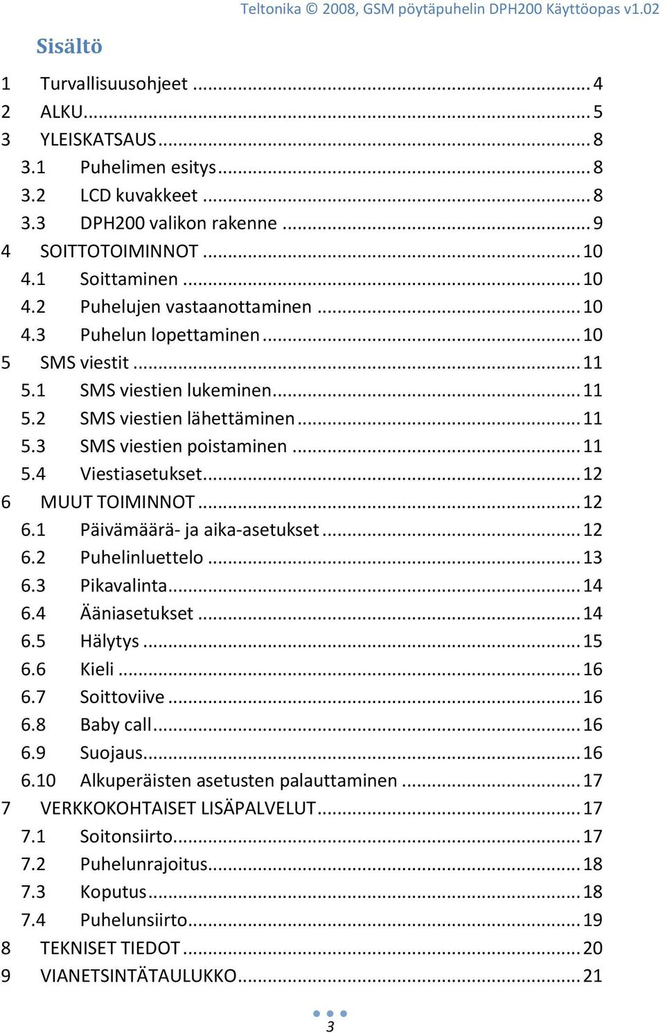 .. 11 5.3 SMS viestien poistaminen... 11 5.4 Viestiasetukset... 12 6 MUUT TOIMINNOT... 12 6.1 Päivämäärä- ja aika-asetukset... 12 6.2 Puhelinluettelo... 13 6.3 Pikavalinta... 14 6.4 Ääniasetukset.