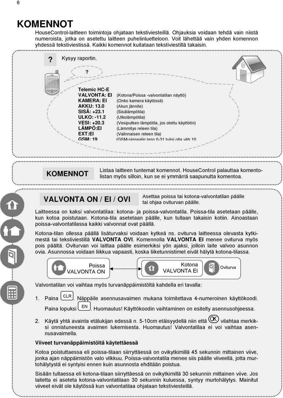 ? Telemic HC-E VALVONTA: EI (Kotona/Poissa -valvontatilan näyttö) KAMERA: EI (Onko kamera käytössä) AKKU: 13.0 (Akun jännite) SISÄ: +23.1 (Sisälämpötila) ULKO: -11.2 (Ulkolämpötila) VESI: +20.