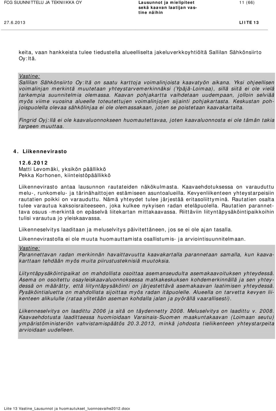 Yksi ohjeellisen voimalinjan merkintä muutetaan yhteystarvemerkinnäksi (Ypäjä-Loimaa), sillä siitä ei ole vielä tarkempia suunnitelmia olemassa.