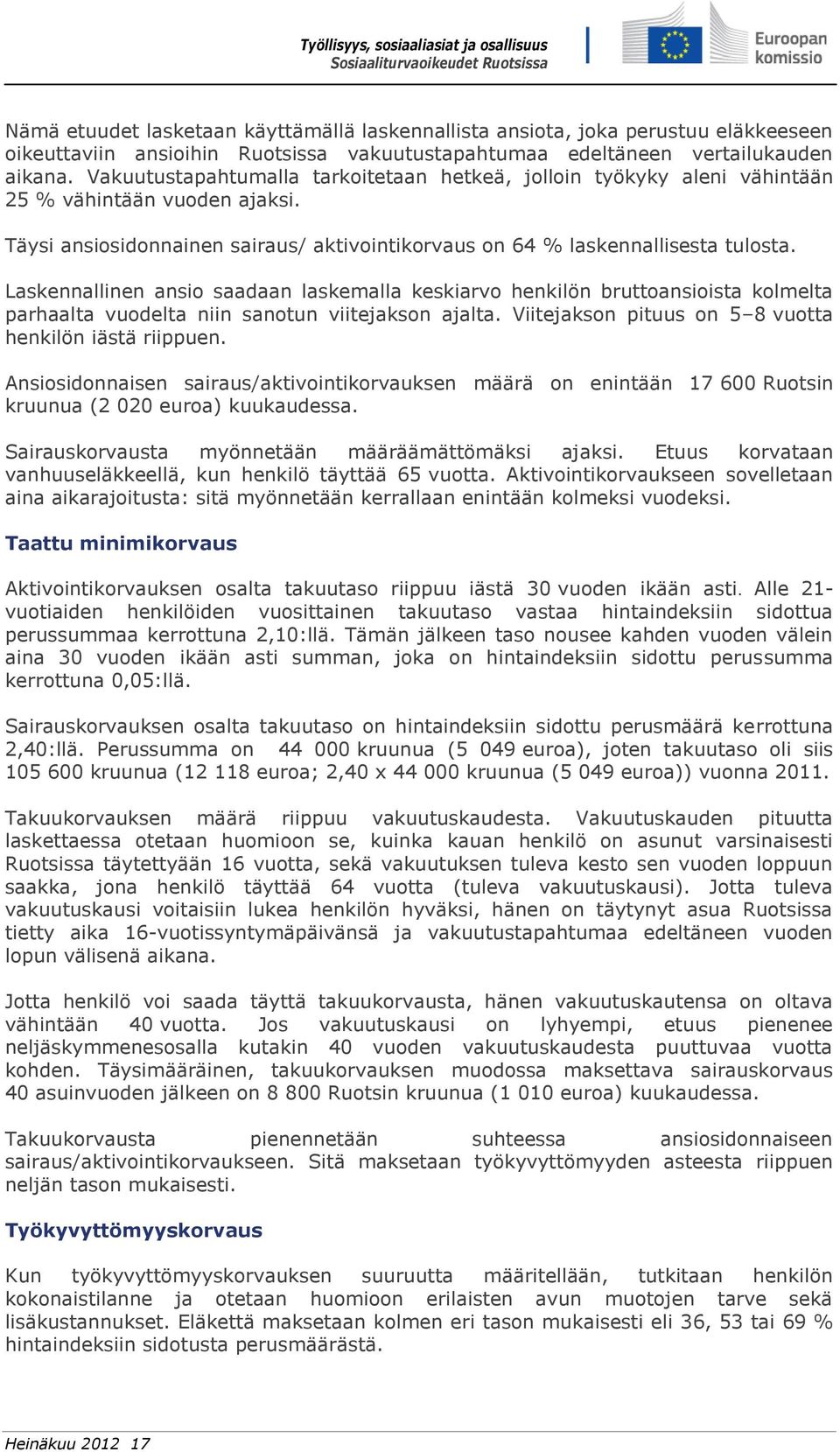 Laskennallinen ansio saadaan laskemalla keskiarvo henkilön bruttoansioista kolmelta parhaalta vuodelta niin sanotun viitejakson ajalta. Viitejakson pituus on 5 8 vuotta henkilön iästä riippuen.