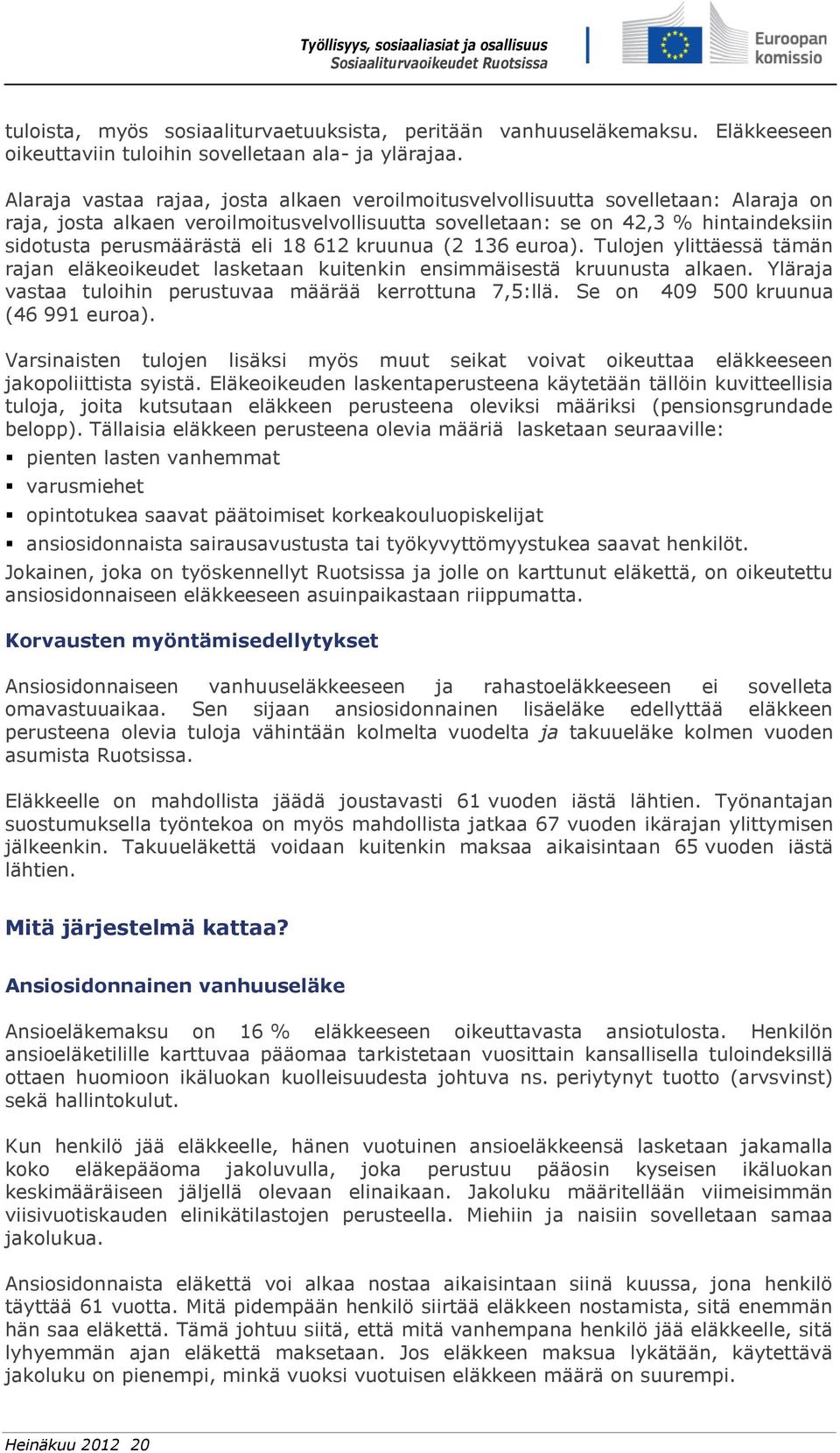 eli 18 612 kruunua (2 136 euroa). Tulojen ylittäessä tämän rajan eläkeoikeudet lasketaan kuitenkin ensimmäisestä kruunusta alkaen. Yläraja vastaa tuloihin perustuvaa määrää kerrottuna 7,5:llä.