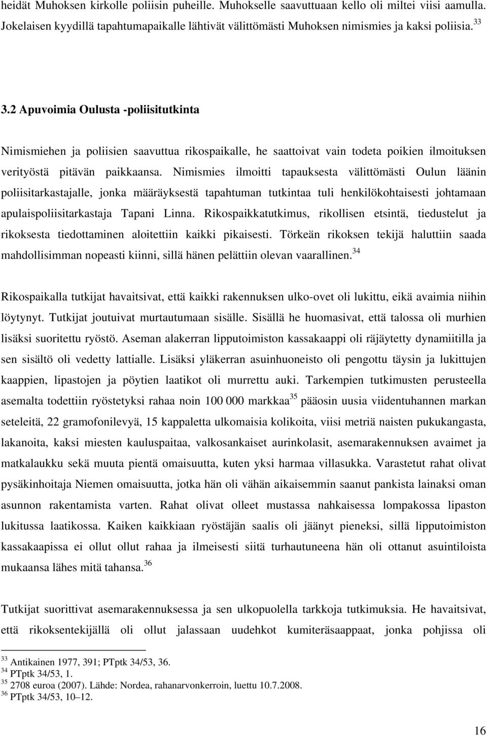 Nimismies ilmoitti tapauksesta välittömästi Oulun läänin poliisitarkastajalle, jonka määräyksestä tapahtuman tutkintaa tuli henkilökohtaisesti johtamaan apulaispoliisitarkastaja Tapani Linna.