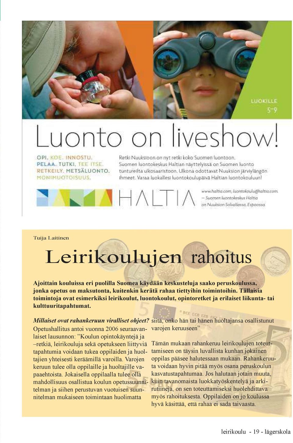 Opetushallitus antoi vuonna 2006 seuraavanlaiset lausunnon: Koulun opintokäyntejä ja retkiä, leirikouluja sekä opetukseen liittyviä tapahtumia voidaan tukea oppilaiden ja huoltajien yhteisesti