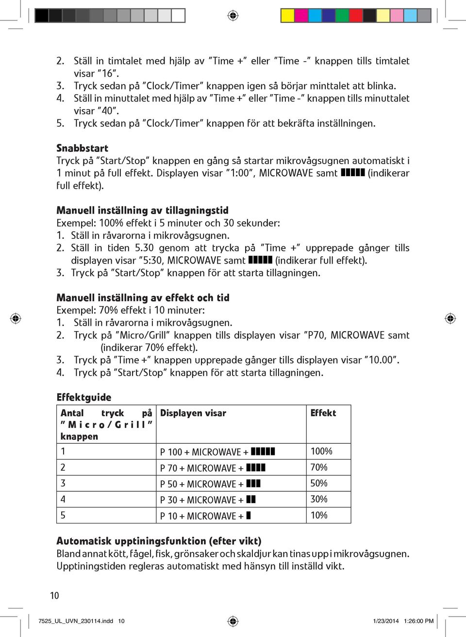 Snabbstart Tryck på Start/Stop knappen en gång så startar mikrovågsugnen automatiskt i 1 minut på full effekt. Displayen visar 1:00, MICROWAVE samt (indikerar full effekt).