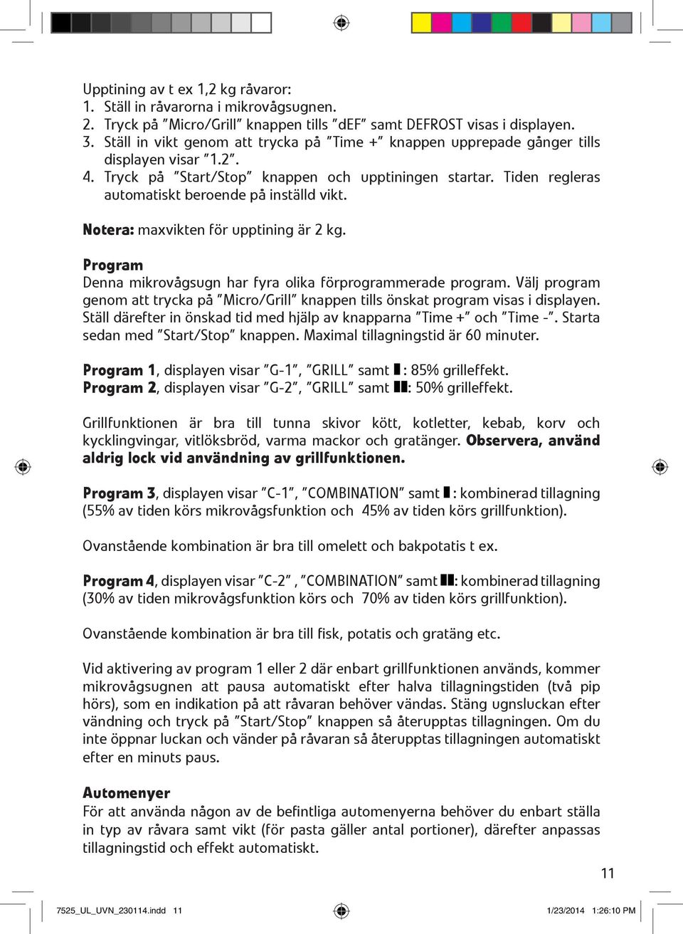 Tiden regleras automatiskt beroende på inställd vikt. Notera: maxvikten för upptining är 2 kg. Program Denna mikrovågsugn har fyra olika förprogrammerade program.