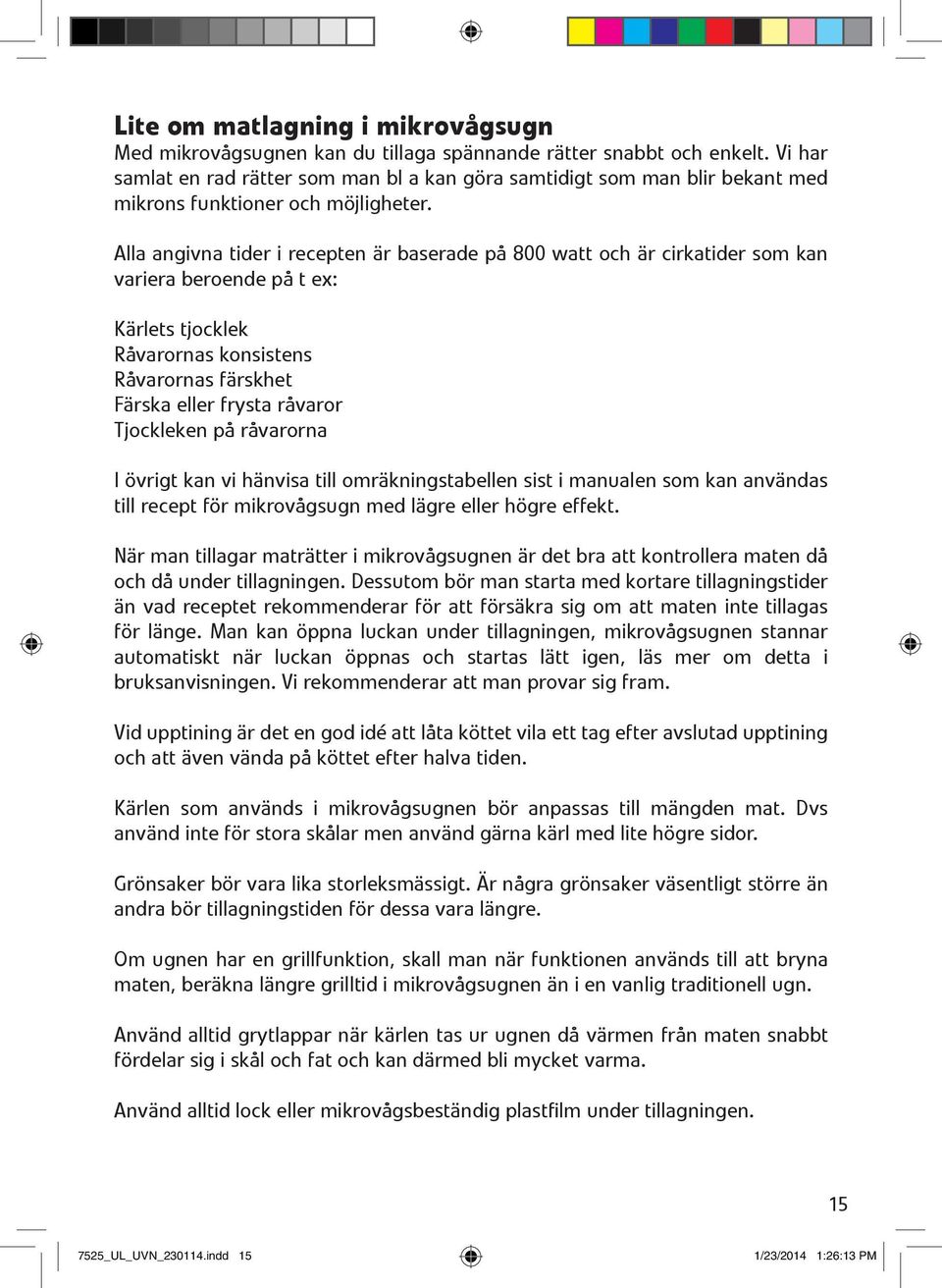 Alla angivna tider i recepten är baserade på 800 watt och är cirkatider som kan variera beroende på t ex: Kärlets tjocklek Råvarornas konsistens Råvarornas färskhet Färska eller frysta råvaror