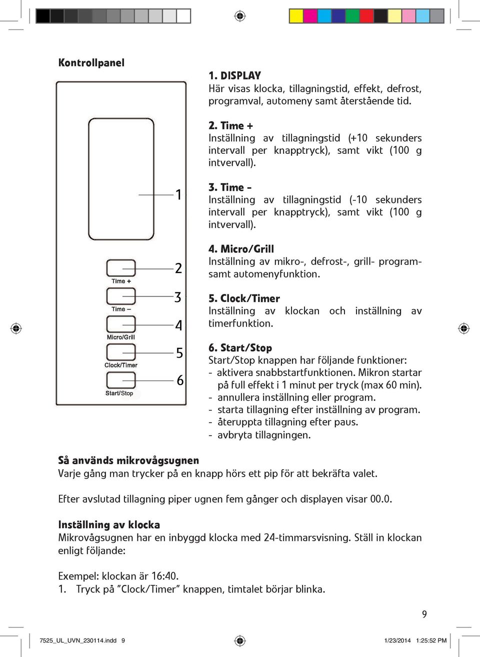 Time - Inställning av tillagningstid (-10 sekunders intervall per knapptryck), samt vikt (100 g intvervall). 4. Micro/Grill Inställning av mikro-, defrost-, grill- programsamt automenyfunktion. 5.