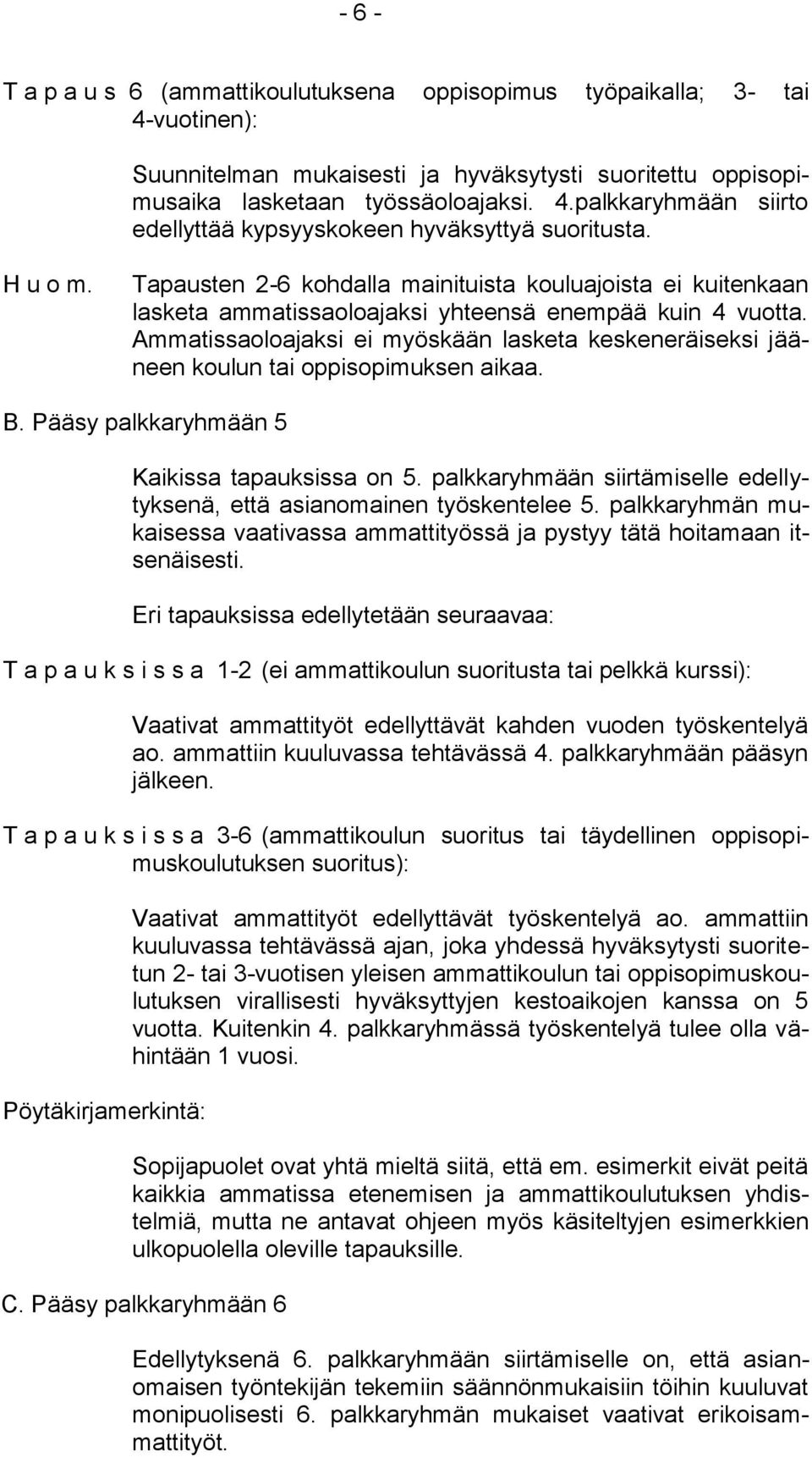 Ammatissaoloajaksi ei myöskään lasketa keskeneräiseksi jääneen koulun tai oppisopimuksen aikaa. B. Pääsy palkkaryhmään 5 Kaikissa tapauksissa on 5.