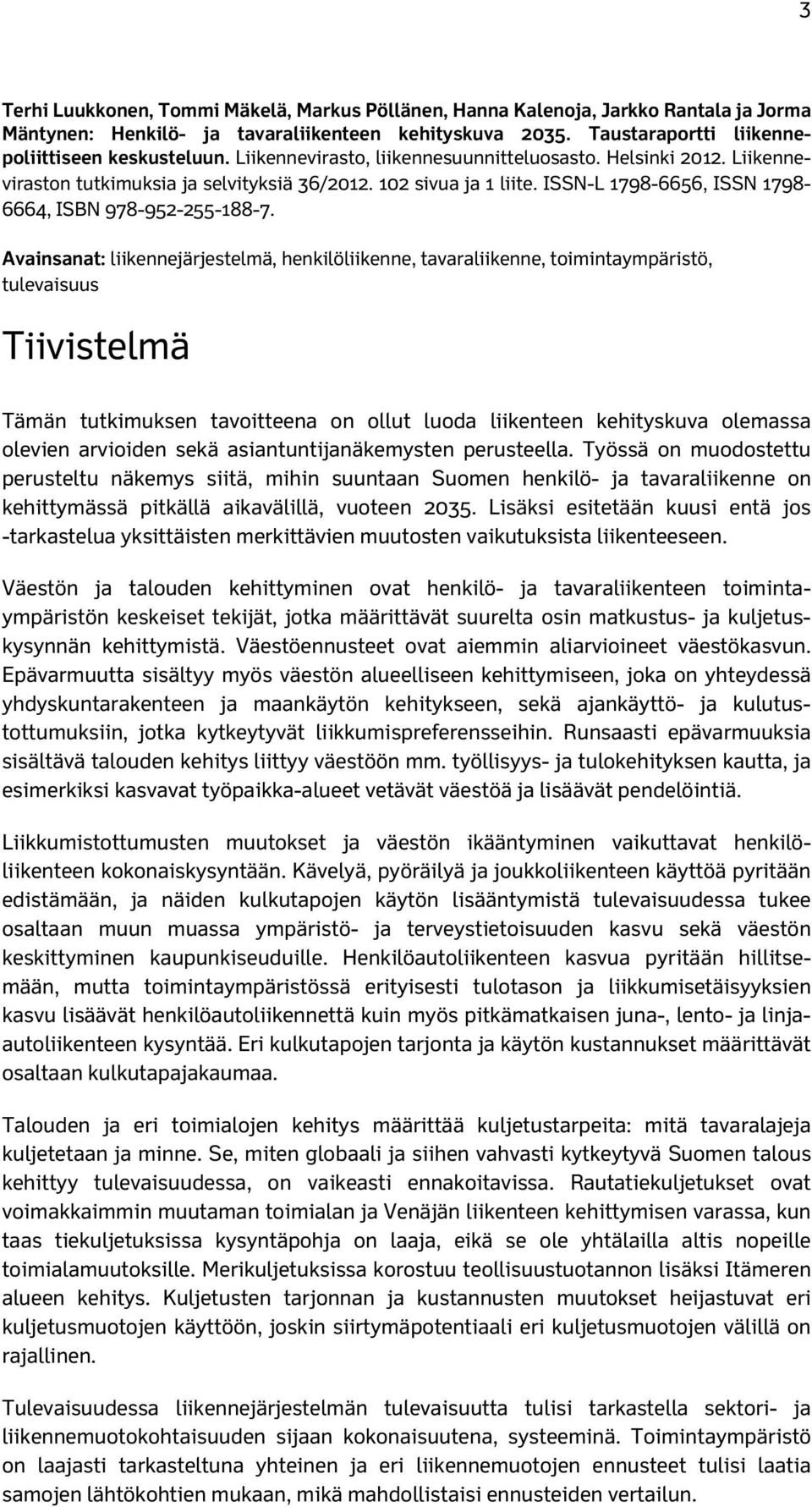 Avainsanat: liikennejärjestelmä, henkilöliikenne, tavaraliikenne, toimintaympäristö, tulevaisuus Tiivistelmä Tämän tutkimuksen tavoitteena on ollut luoda liikenteen kehityskuva olemassa olevien