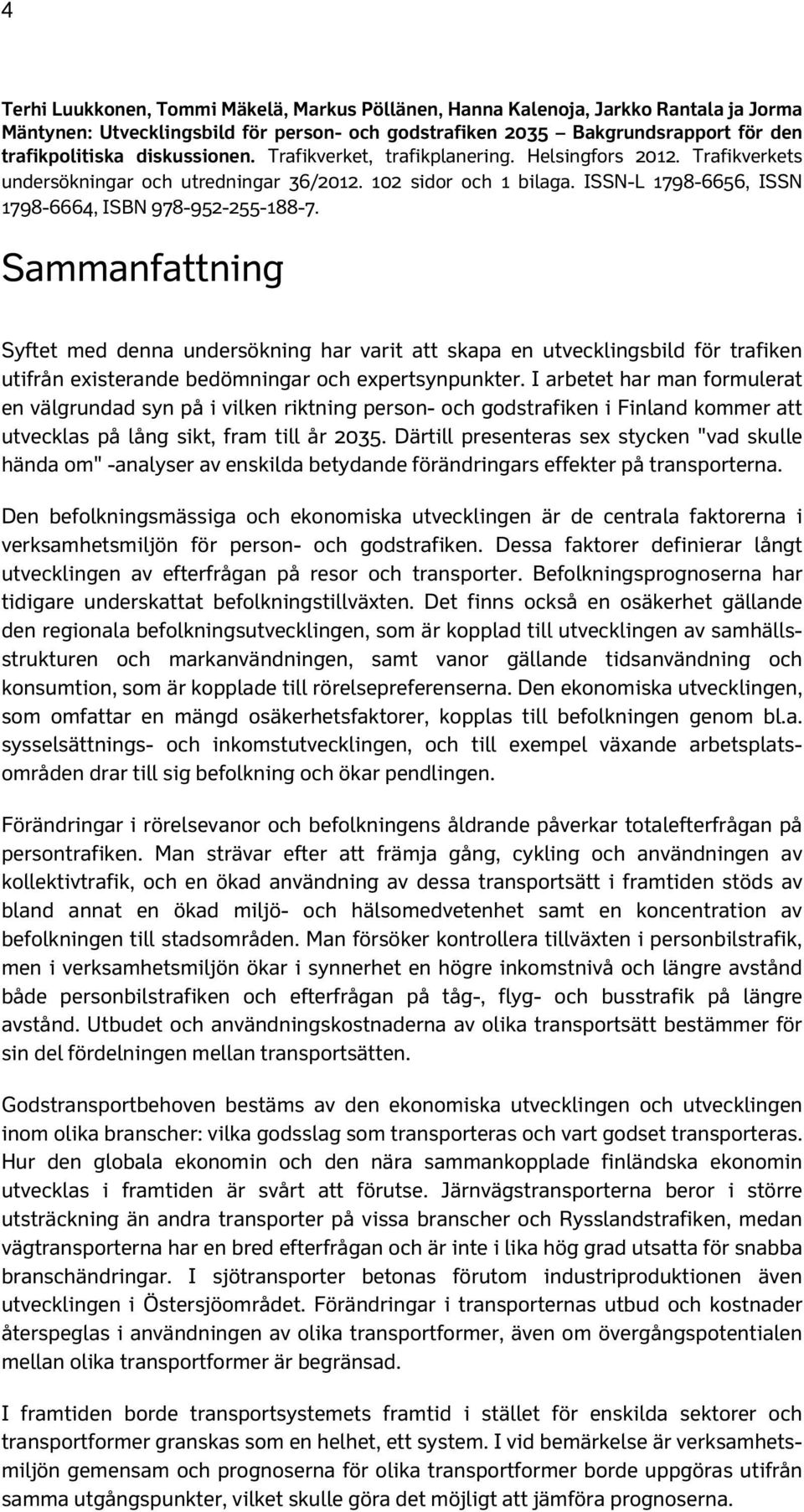 Sammanfattning Syftet med denna undersökning har varit att skapa en utvecklingsbild för trafiken utifrån existerande bedömningar och expertsynpunkter.