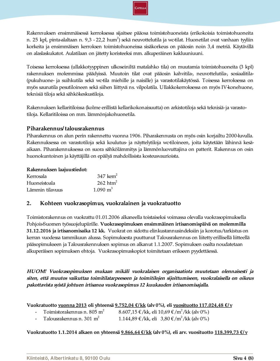 alkuperäinen kakluuniuuni. Toisessa kerroksessa (ullakkotyyppinen ulkoseiniltä matalahko tila) on muutamia toimistohuoneita (3 kpl) rakennuksen molemmissa päädyissä.