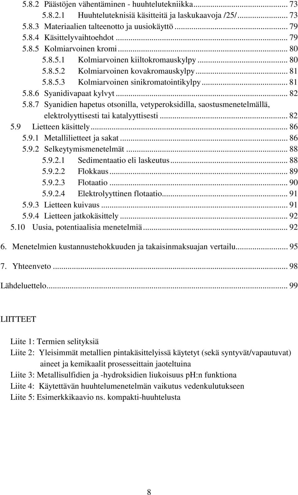 .. 82 5.8.7 Syanidien hapetus otsonilla, vetyperoksidilla, saostusmenetelmällä, elektrolyyttisesti tai katalyyttisesti... 82 5.9 Lietteen käsittely... 86 5.9.1 Metallilietteet ja sakat... 86 5.9.2 Selkeytymismenetelmät.