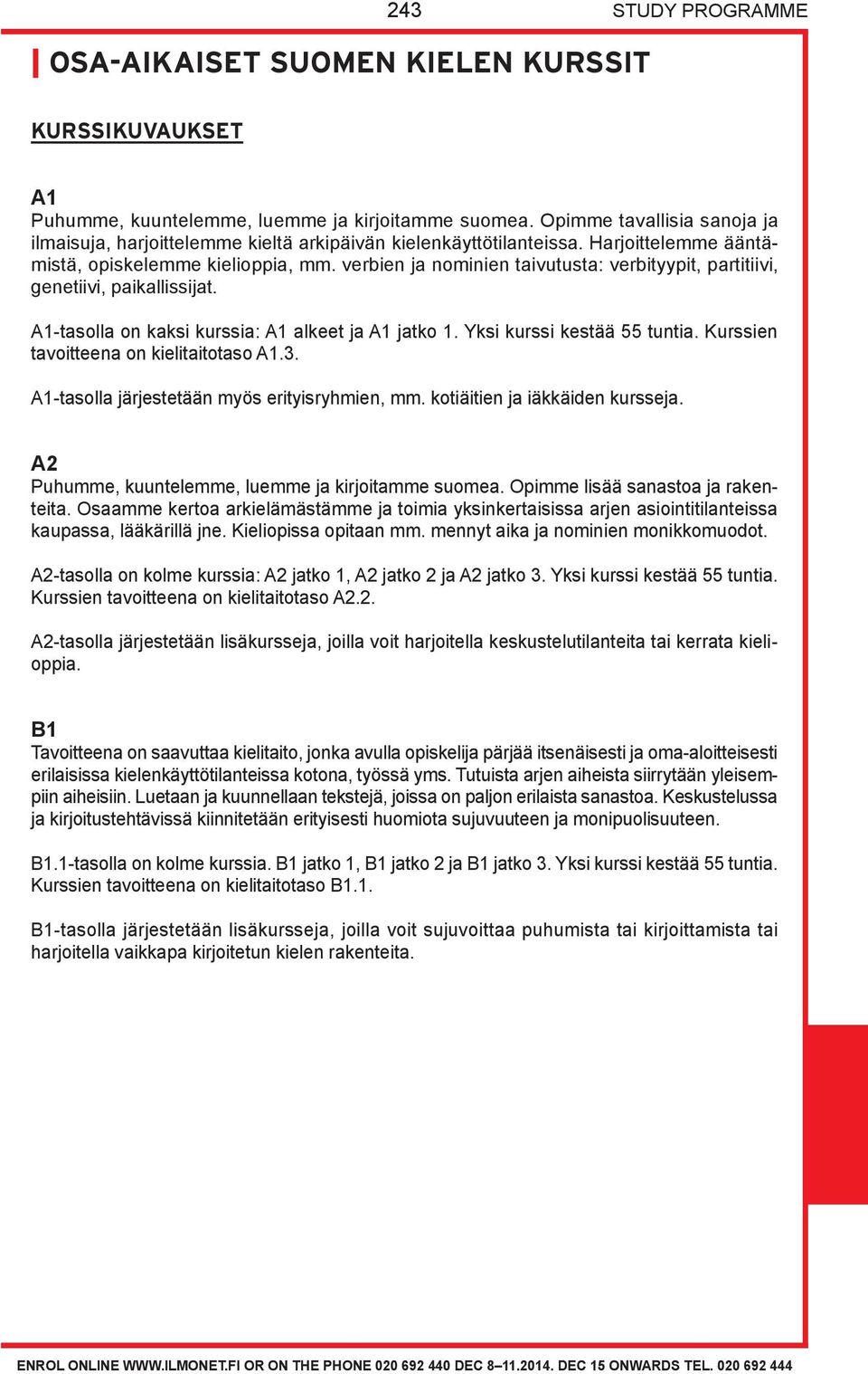 verbien ja nominien taivutusta: verbityypit, partitiivi, genetiivi, paikallissijat. A1-tasolla on kaksi kurssia: A1 alkeet ja A1 jatko 1. Yksi kurssi kestää 55 tuntia.