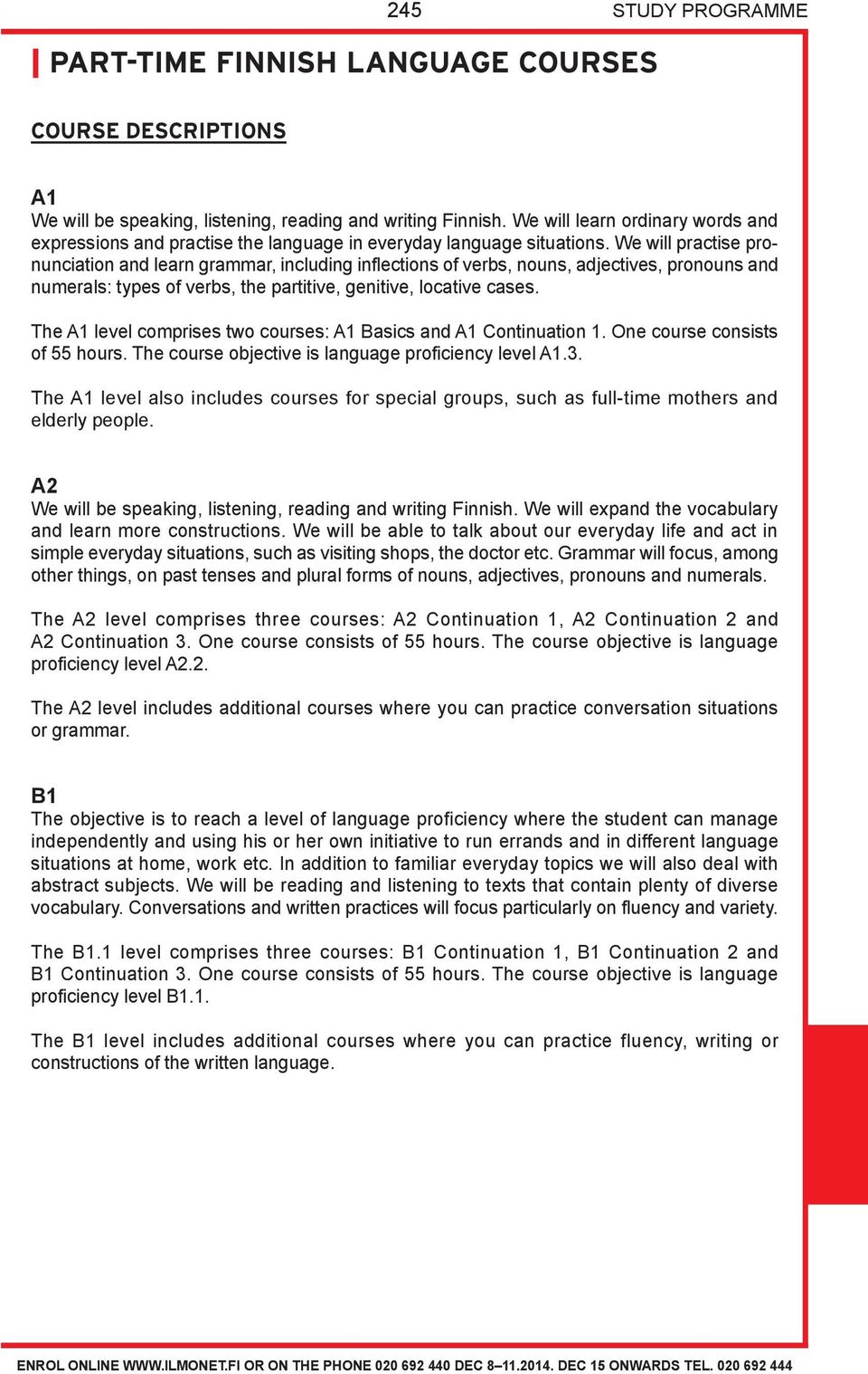 We will practise pronunciation and learn grammar, including inflections of verbs, nouns, adjectives, pronouns and numerals: types of verbs, the partitive, genitive, locative cases.