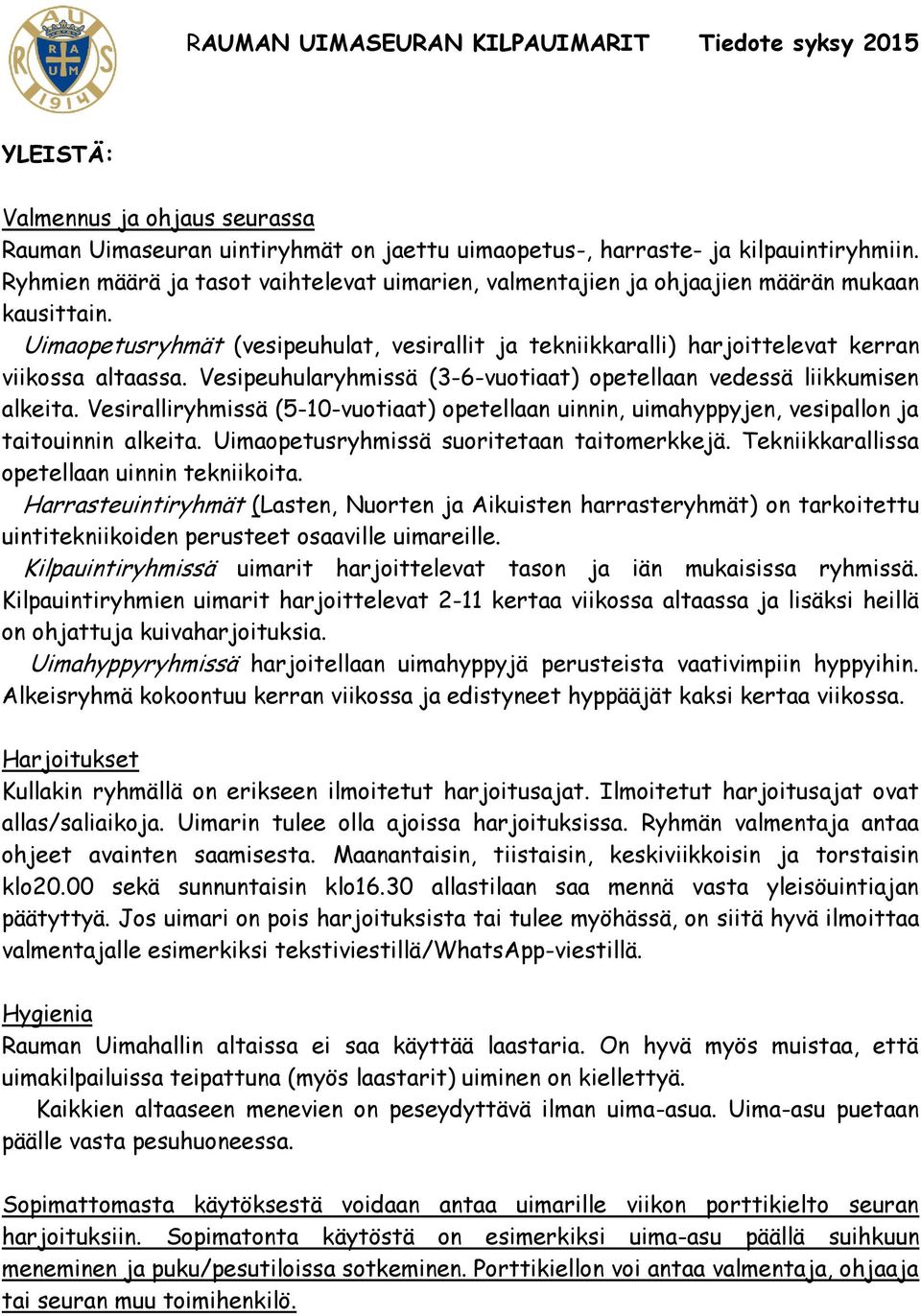 Vesipeuhularyhmissä (3-6-vuotiaat) opetellaan vedessä liikkumisen alkeita. Vesiralliryhmissä (5-10-vuotiaat) opetellaan uinnin, uimahyppyjen, vesipallon ja taitouinnin alkeita.